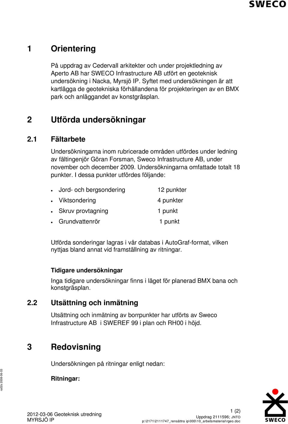 1 Fältarbete Undersökningarna inom rubricerade områden utfördes under ledning av fältingenjör Göran Forsman, Sweco Infrastructure AB, under november och december 2009.