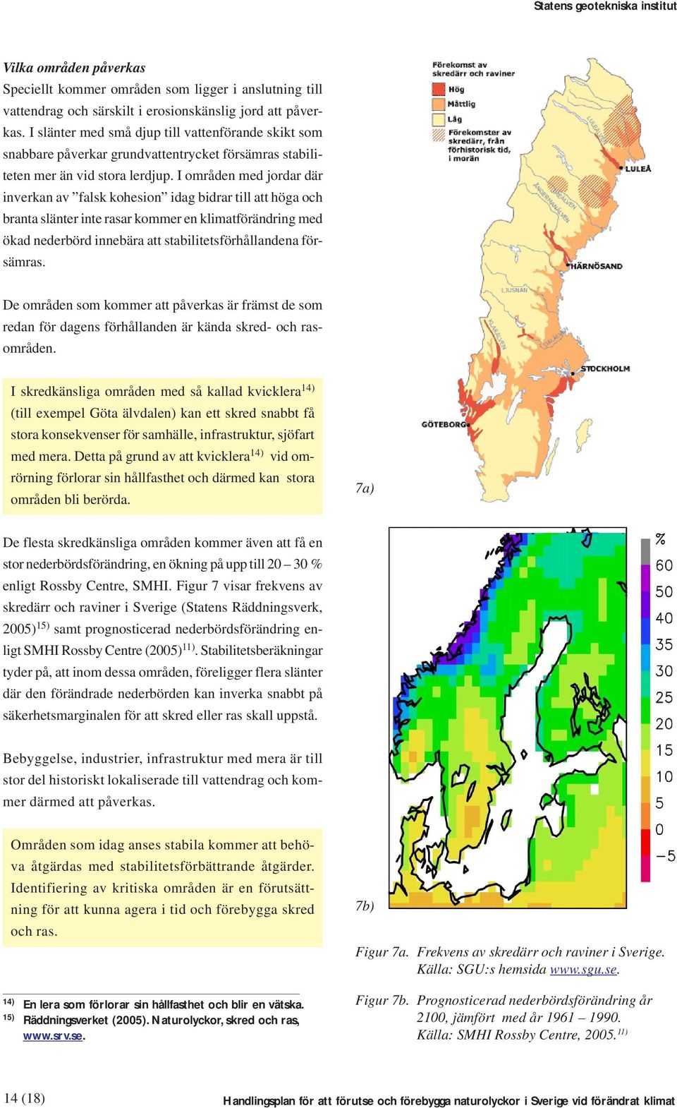 I områden med jordar där inverkan av falsk kohesion idag bidrar till att höga och branta slänter inte rasar kommer en klimatförändring med ökad nederbörd innebära att stabilitetsförhållandena