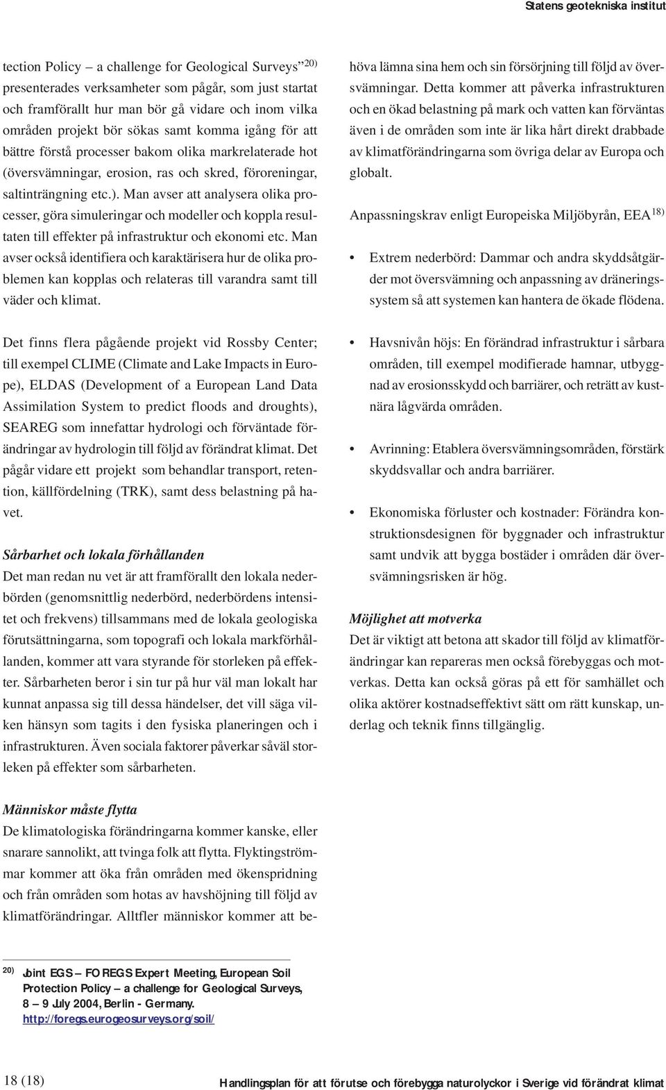 Man avser att analysera olika processer, göra simuleringar och modeller och koppla resultaten till effekter på infrastruktur och ekonomi etc.