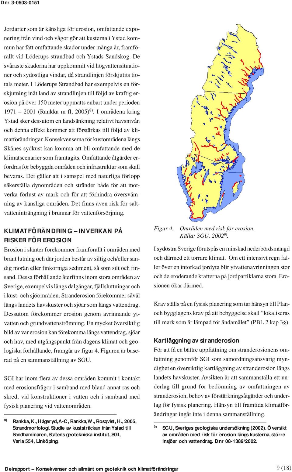 I Löderups Strandbad har exempelvis en förskjutning inåt land av strandlinjen till följd av kraftig erosion på över 150 meter uppmätts enbart under perioden 1971 2001 (Rankka m fl, 2005) 8).