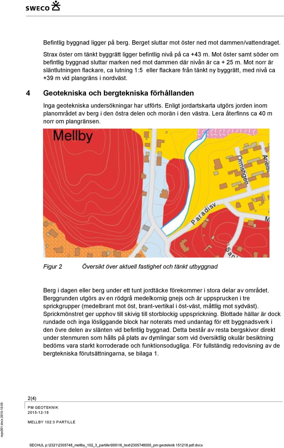 Mot norr är släntlutningen flackare, ca lutning 1:5 eller flackare från tänkt ny byggrätt, med nivå ca +39 m vid plangräns i nordväst.