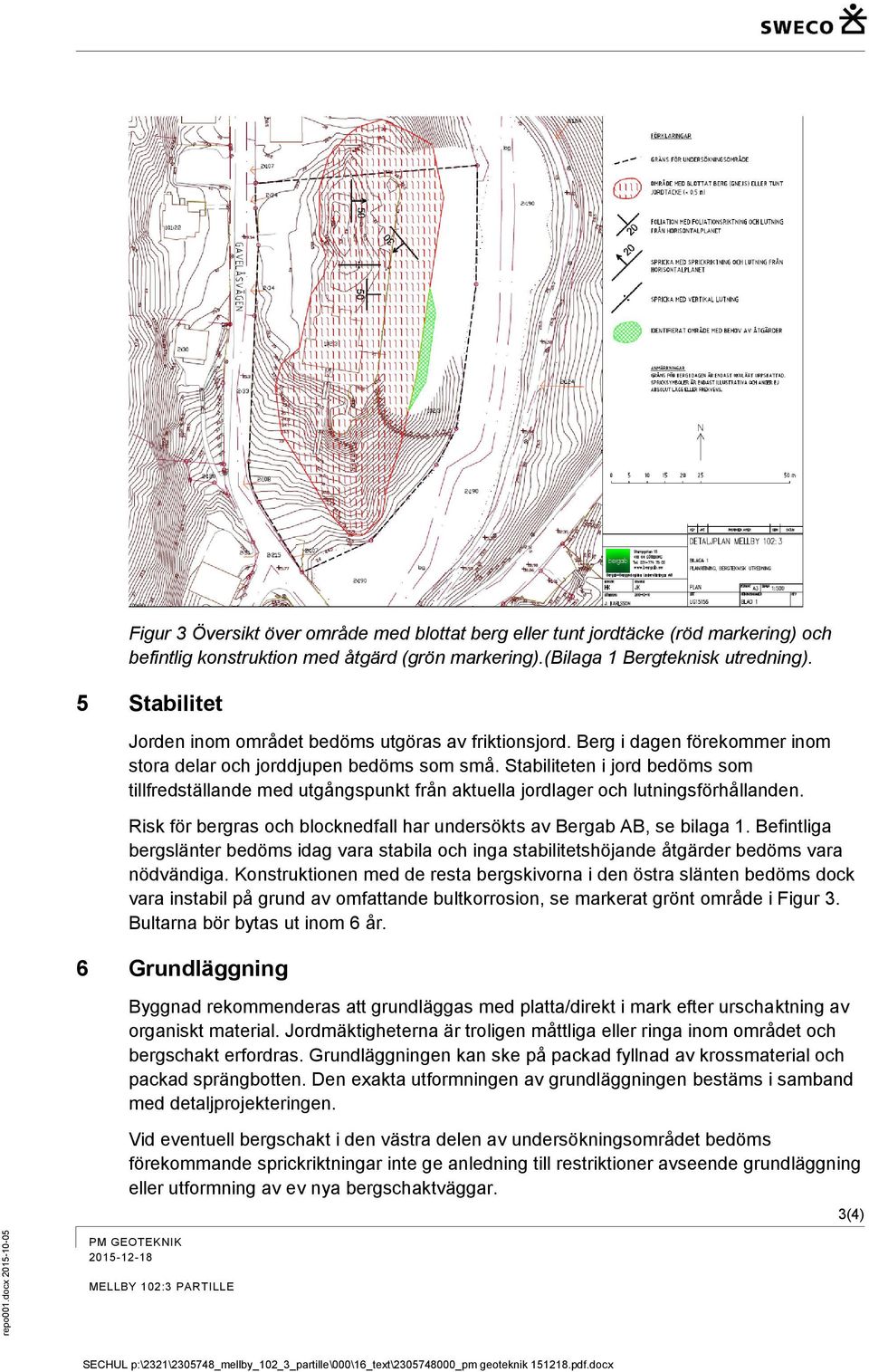 Stabiliteten i jord bedöms som tillfredställande med utgångspunkt från aktuella jordlager och lutningsförhållanden. Risk för bergras och blocknedfall har undersökts av Bergab AB, se bilaga 1.