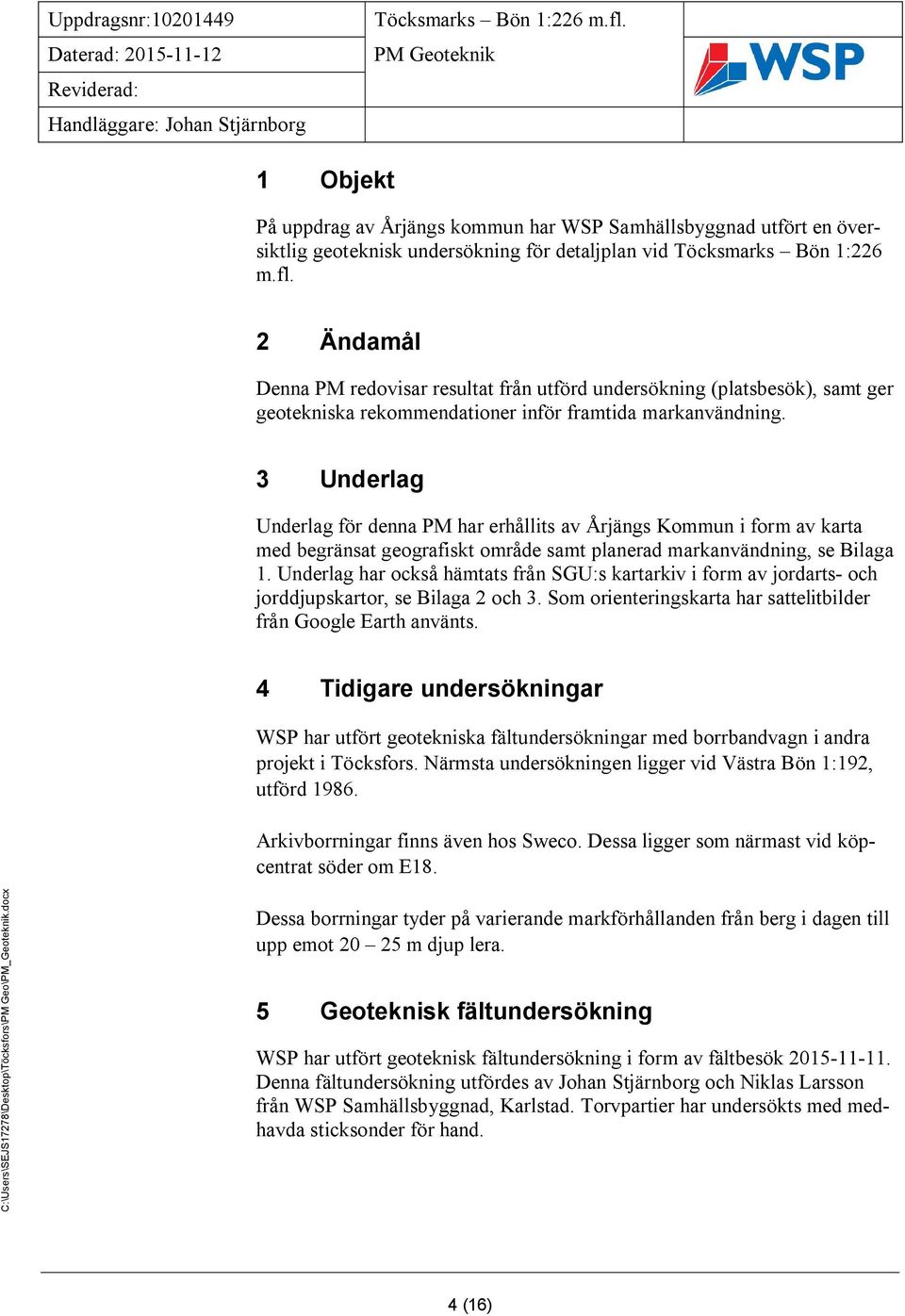 3 Underlag Underlag för denna PM har erhållits av Årjängs Kommun i form av karta med begränsat geografiskt område samt planerad markanvändning, se Bilaga.