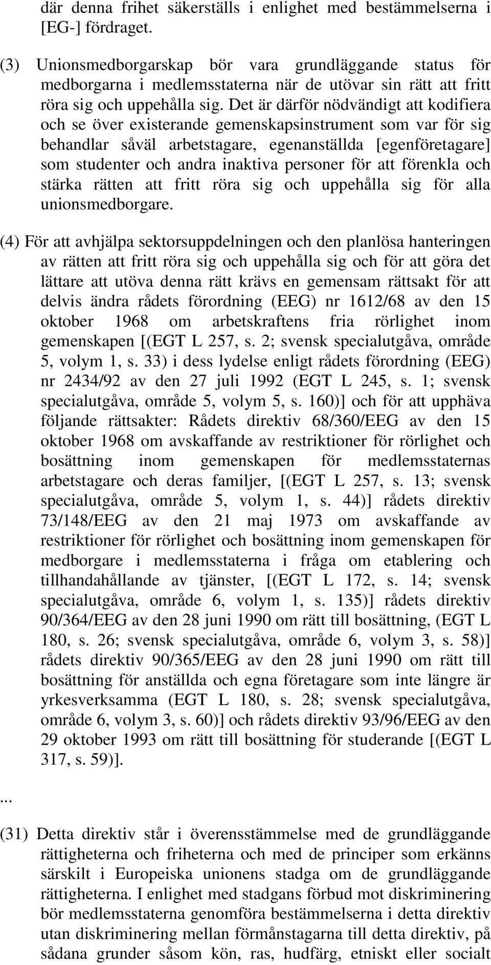 Det är därför nödvändigt att kodifiera och se över existerande gemenskapsinstrument som var för sig behandlar såväl arbetstagare, egenanställda [egenföretagare] som studenter och andra inaktiva