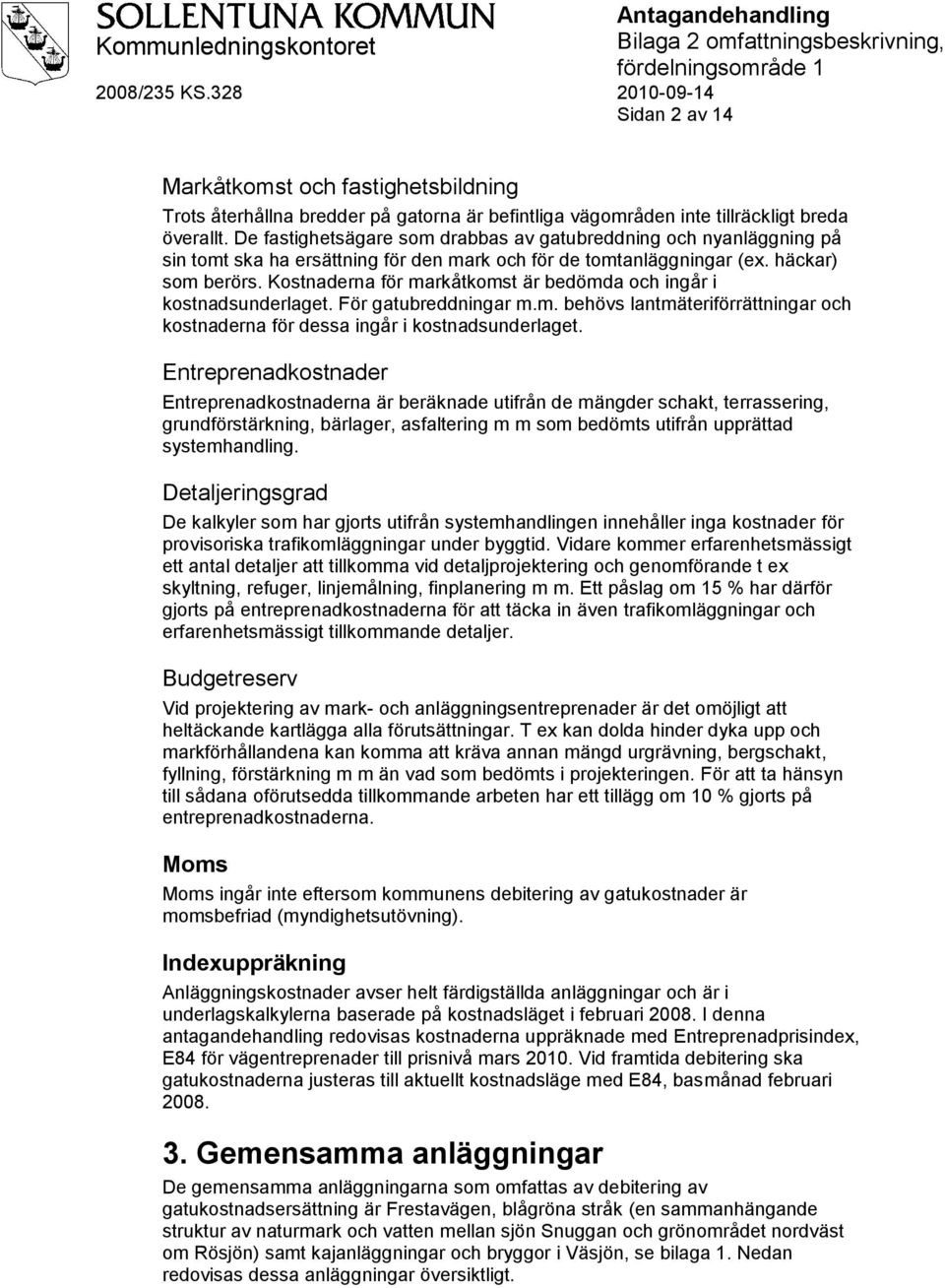 Kostnaderna för markåtkomst är bedömda och ingår i kostnadsunderlaget. För gatubreddningar m.m. behövs lantmäteriförrättningar och kostnaderna för dessa ingår i kostnadsunderlaget.