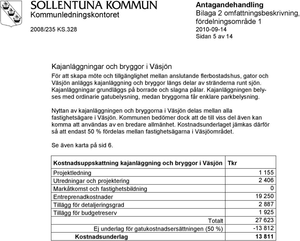 Nyttan av kajanläggningen och bryggorna i Väsjön delas mellan alla fastighetsägare i Väsjön. Kommunen bedömer dock att de till viss del även kan komma att användas av en bredare allmänhet.