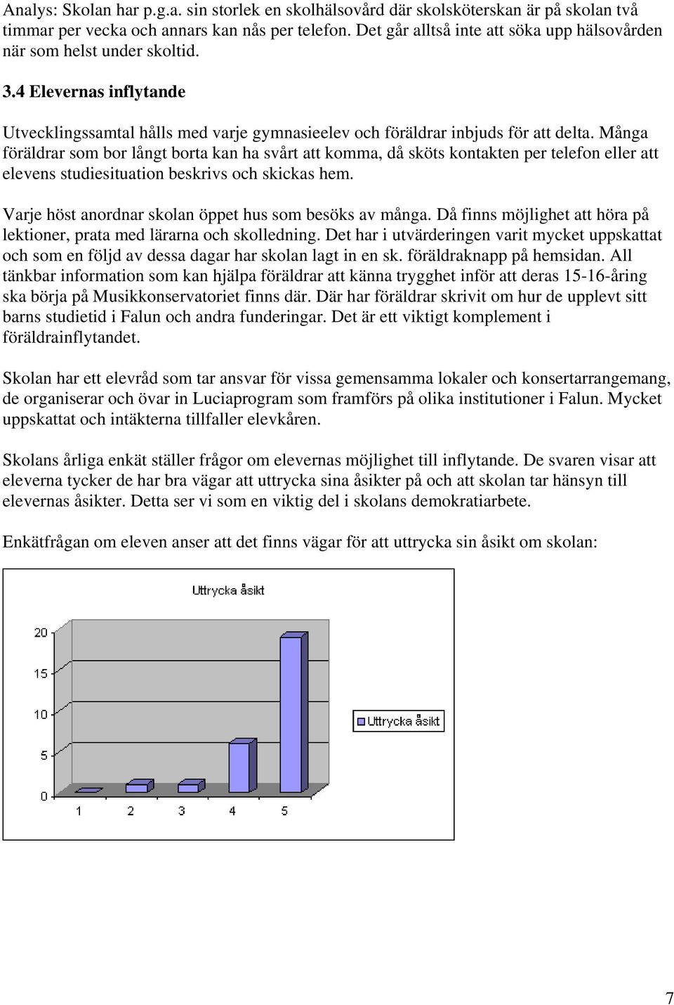 Många föräldrar som bor långt borta kan ha svårt att komma, då sköts kontakten per telefon eller att elevens studiesituation beskrivs och skickas hem.