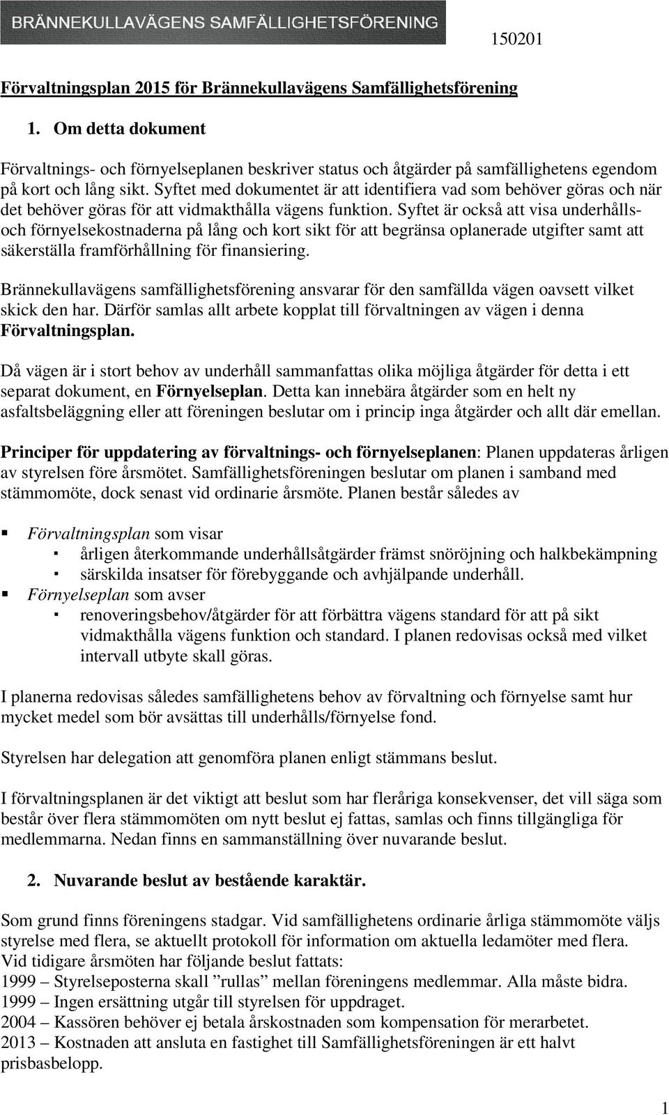 Syftet är också att visa underhållsoch förnyelsekostnaderna på lång och kort sikt för att begränsa oplanerade utgifter samt att säkerställa framförhållning för finansiering.