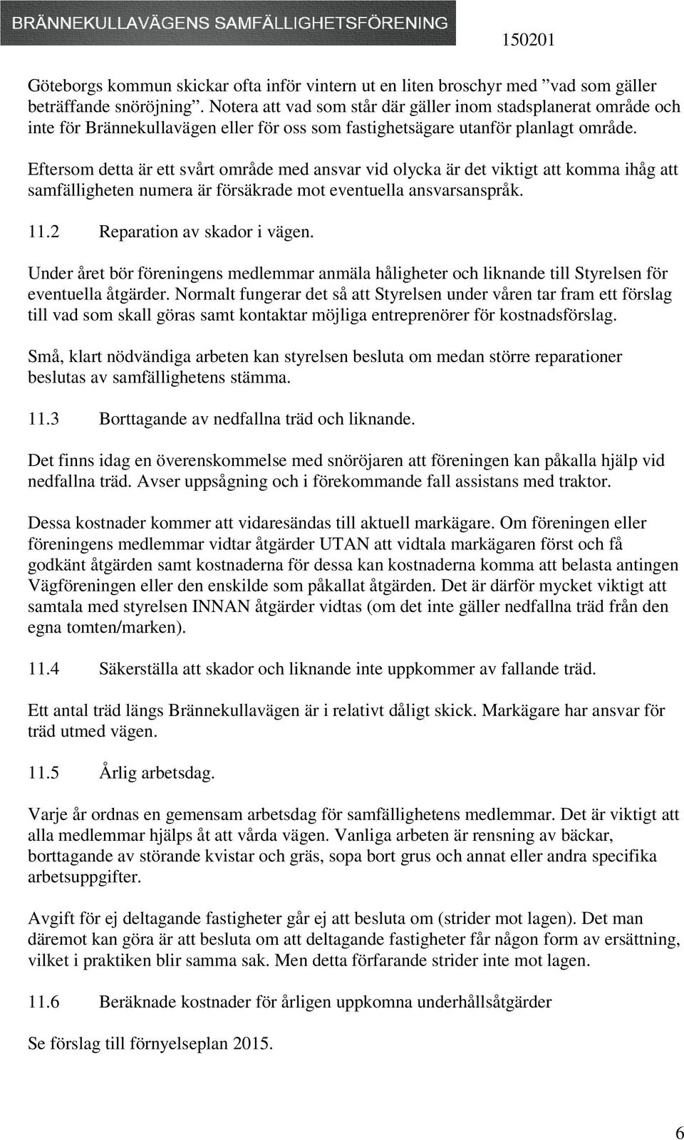 Eftersom detta är ett svårt område med ansvar vid olycka är det viktigt att komma ihåg att samfälligheten numera är försäkrade mot eventuella ansvarsanspråk. 11.2 Reparation av skador i vägen.