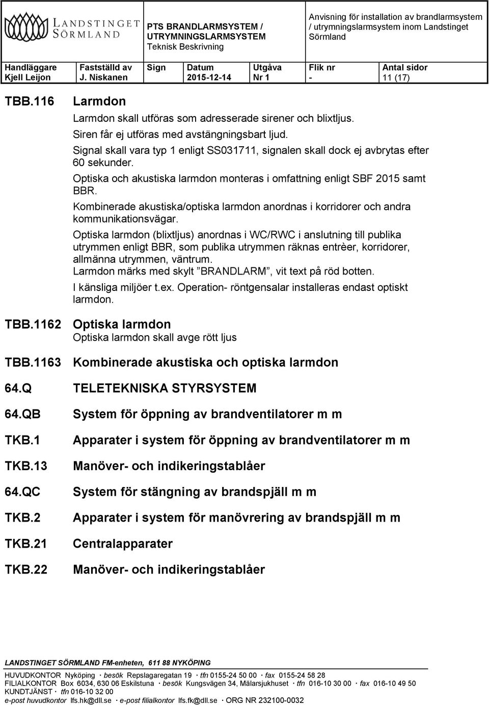 Kombinerade akustiska/optiska larmdon anordnas i korridorer och andra kommunikationsvägar.