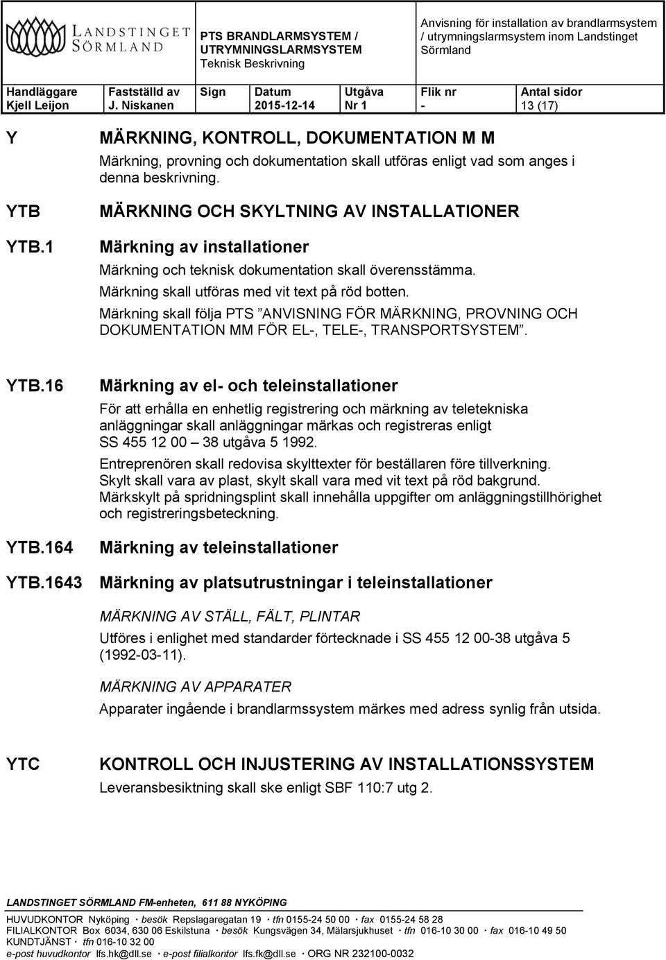 Märkning skall följa PTS ANVISNING FÖR MÄRKNING, PROVNING OCH DOKUMENTATION MM FÖR EL, TELE, TRANSPORTSYSTEM. YTB.16 YTB.