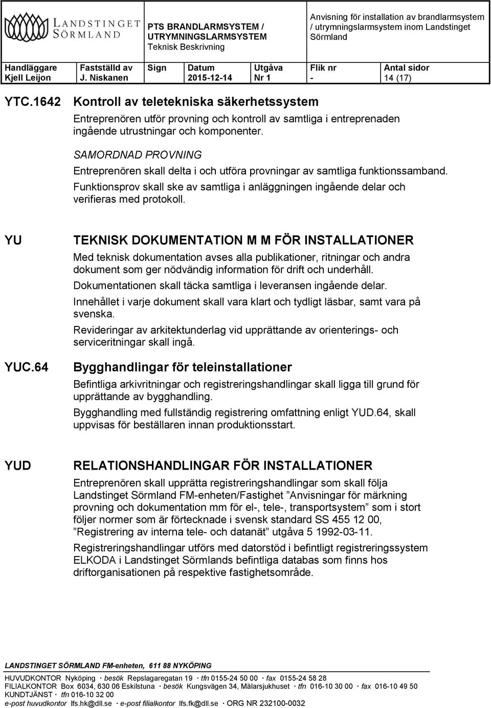 YU YUC.64 TEKNISK DOKUMENTATION M M FÖR INSTALLATIONER Med teknisk dokumentation avses alla publikationer, ritningar och andra dokument som ger nödvändig information för drift och underhåll.