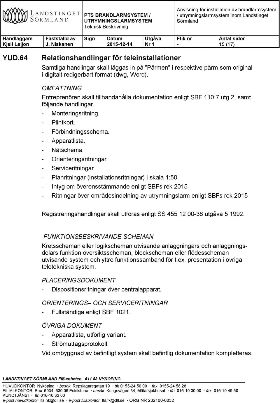 Orienteringsritningar Serviceritningar Planritningar (installationsritningar) i skala 1:50 Intyg om överensstämmande enligt SBFs rek 2015 Ritningar över områdesindelning av utrymningslarm enligt SBFs