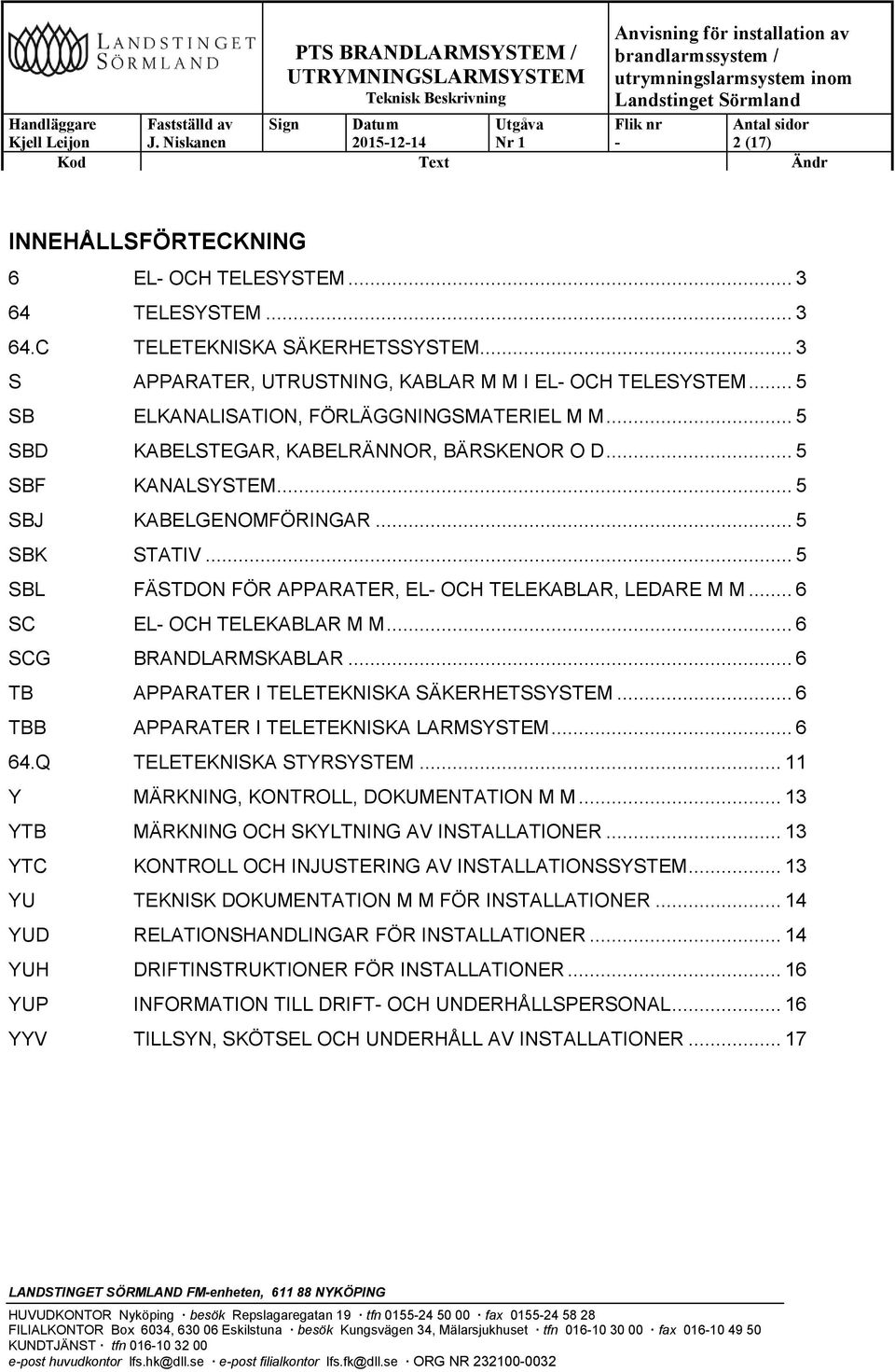 .. 5 SBJ KABELGENOMFÖRINGAR... 5 SBK STATIV... 5 SBL FÄSTDON FÖR APPARATER, EL OCH TELEKABLAR, LEDARE M M... 6 SC EL OCH TELEKABLAR M M... 6 SCG BRANDLARMSKABLAR.