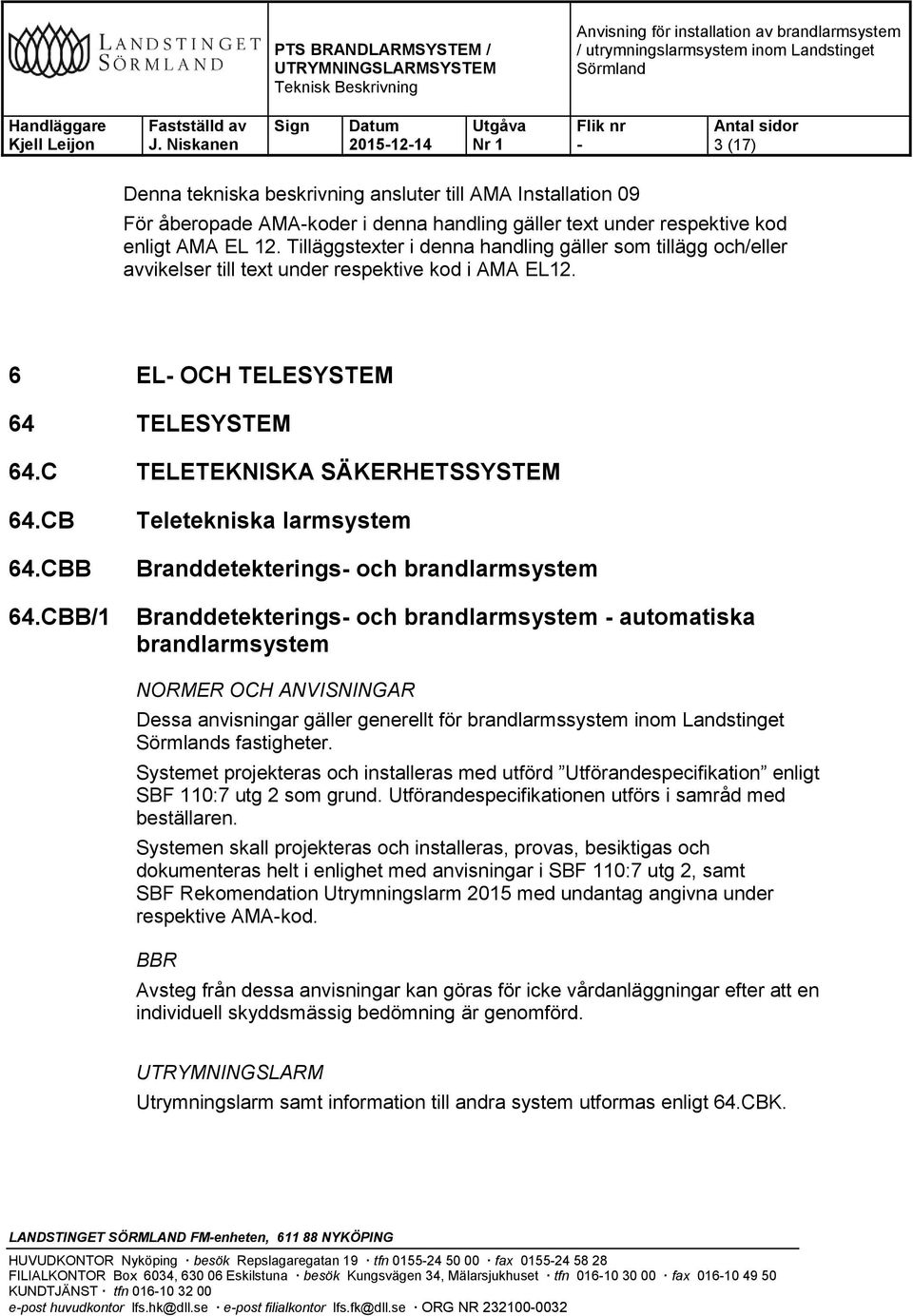 CBB/1 Teletekniska larmsystem Branddetekterings och brandlarmsystem Branddetekterings och brandlarmsystem automatiska brandlarmsystem NORMER OCH ANVISNINGAR Dessa anvisningar gäller generellt för