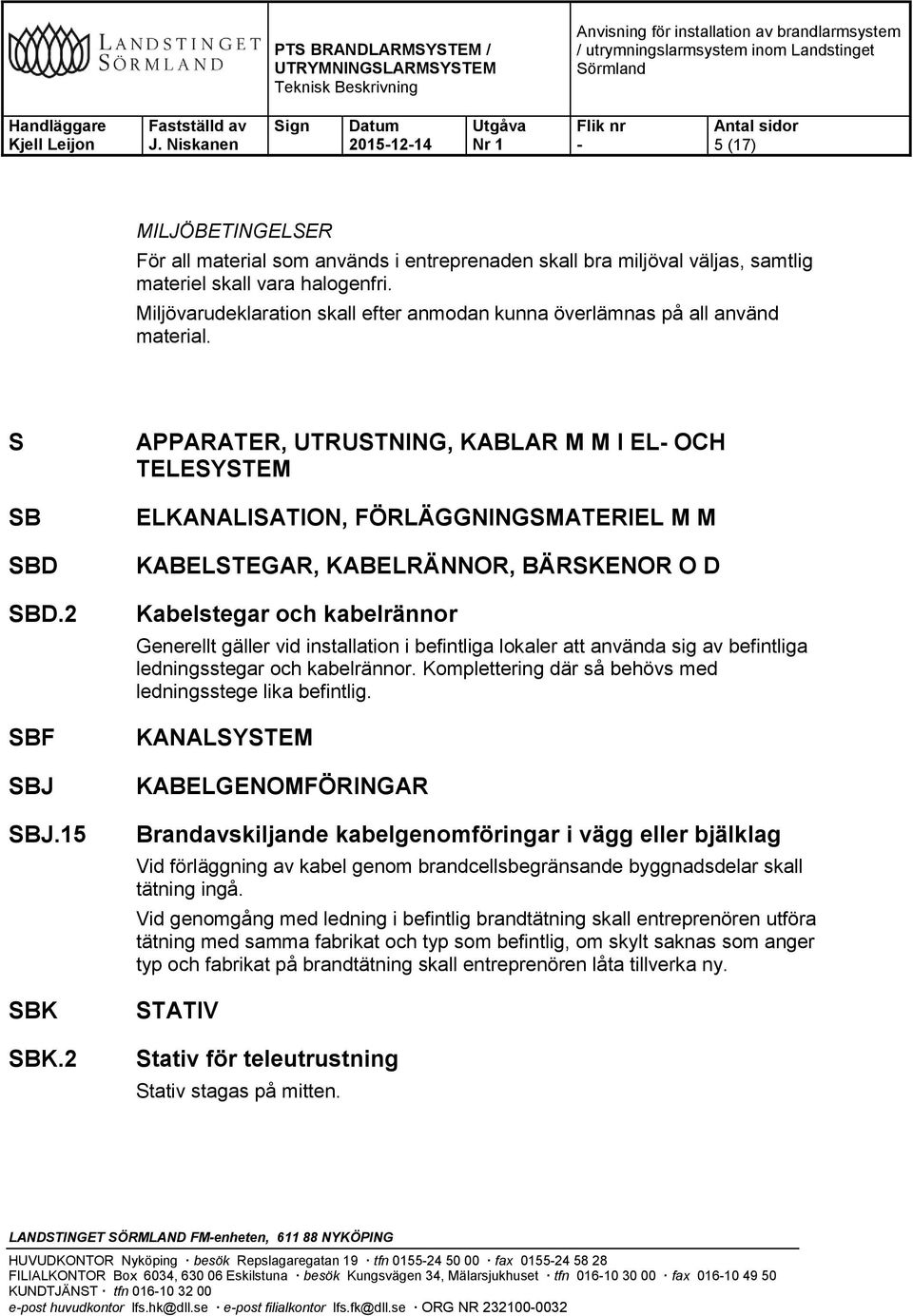 2 APPARATER, UTRUSTNING, KABLAR M M I EL OCH TELESYSTEM ELKANALISATION, FÖRLÄGGNINGSMATERIEL M M KABELSTEGAR, KABELRÄNNOR, BÄRSKENOR O D Kabelstegar och kabelrännor Generellt gäller vid installation