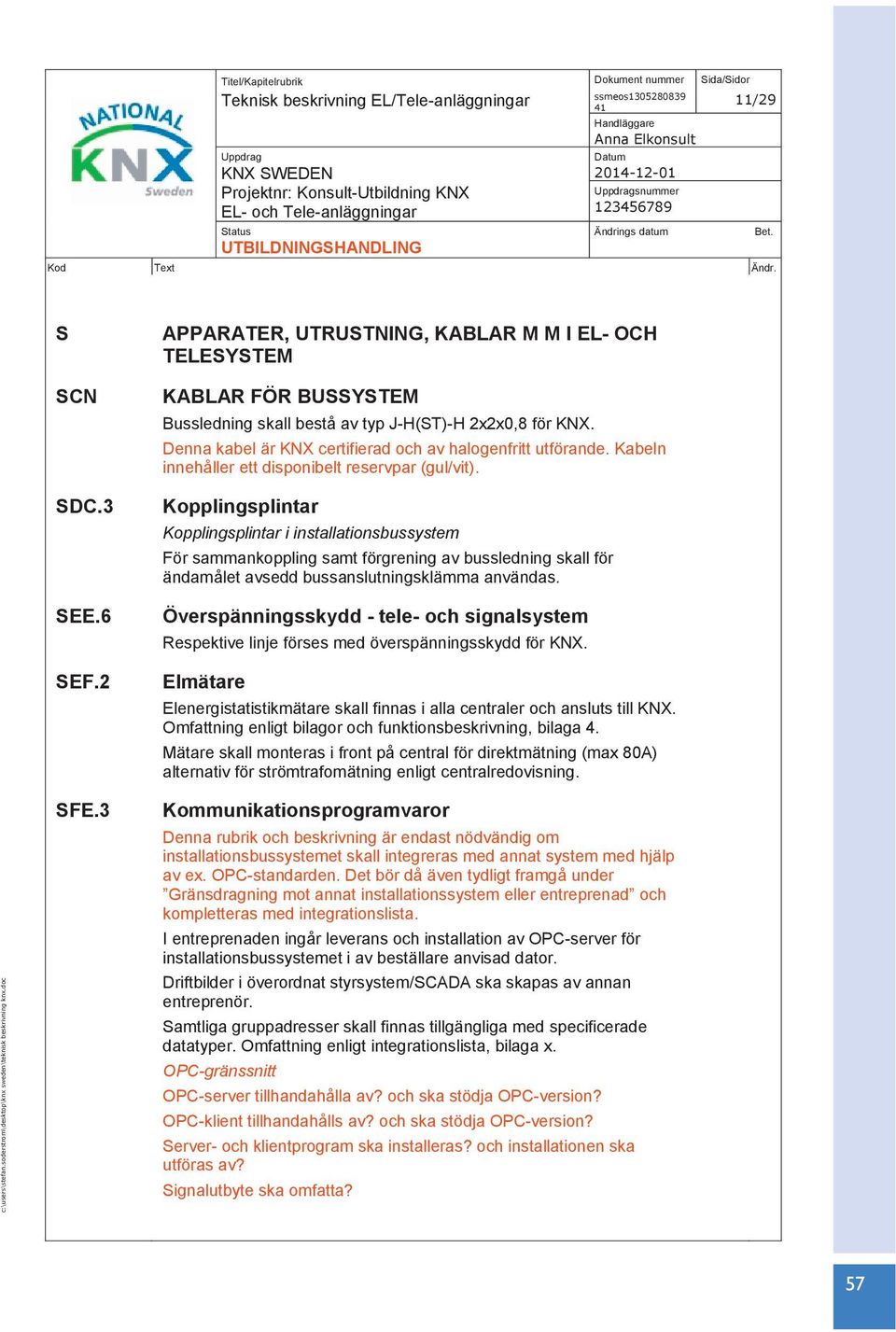 Kabeln innehåller ett disponibelt reservpar (gul/vit).