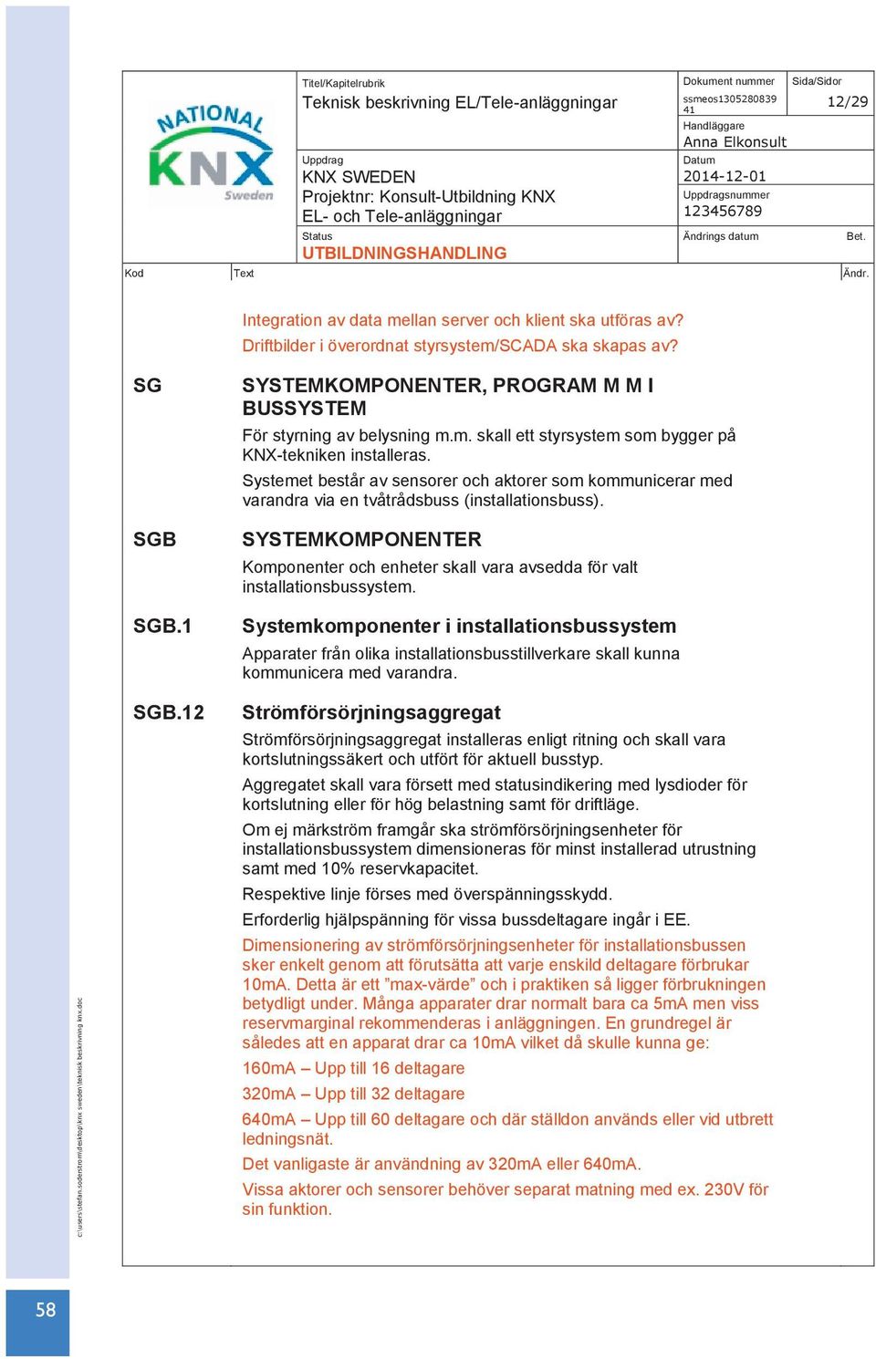 Systemet består av sensorer och aktorer som kommunicerar med varandra via en tvåtrådsbuss (installationsbuss).