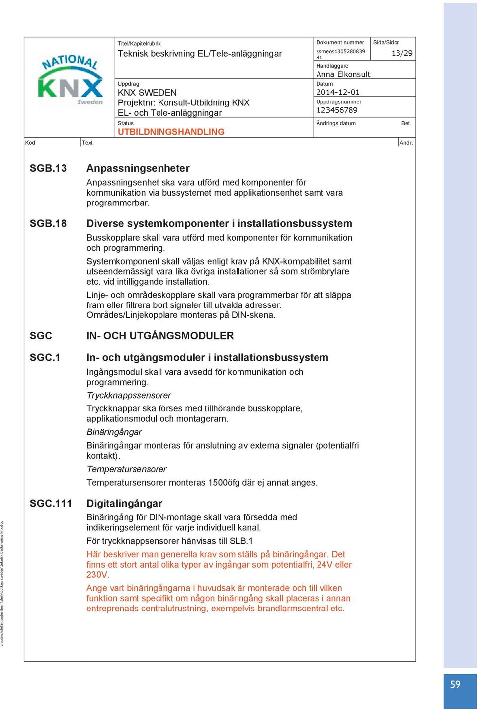 Diverse systemkomponenter i installationsbussystem Busskopplare skall vara utförd med komponenter för kommunikation och programmering.