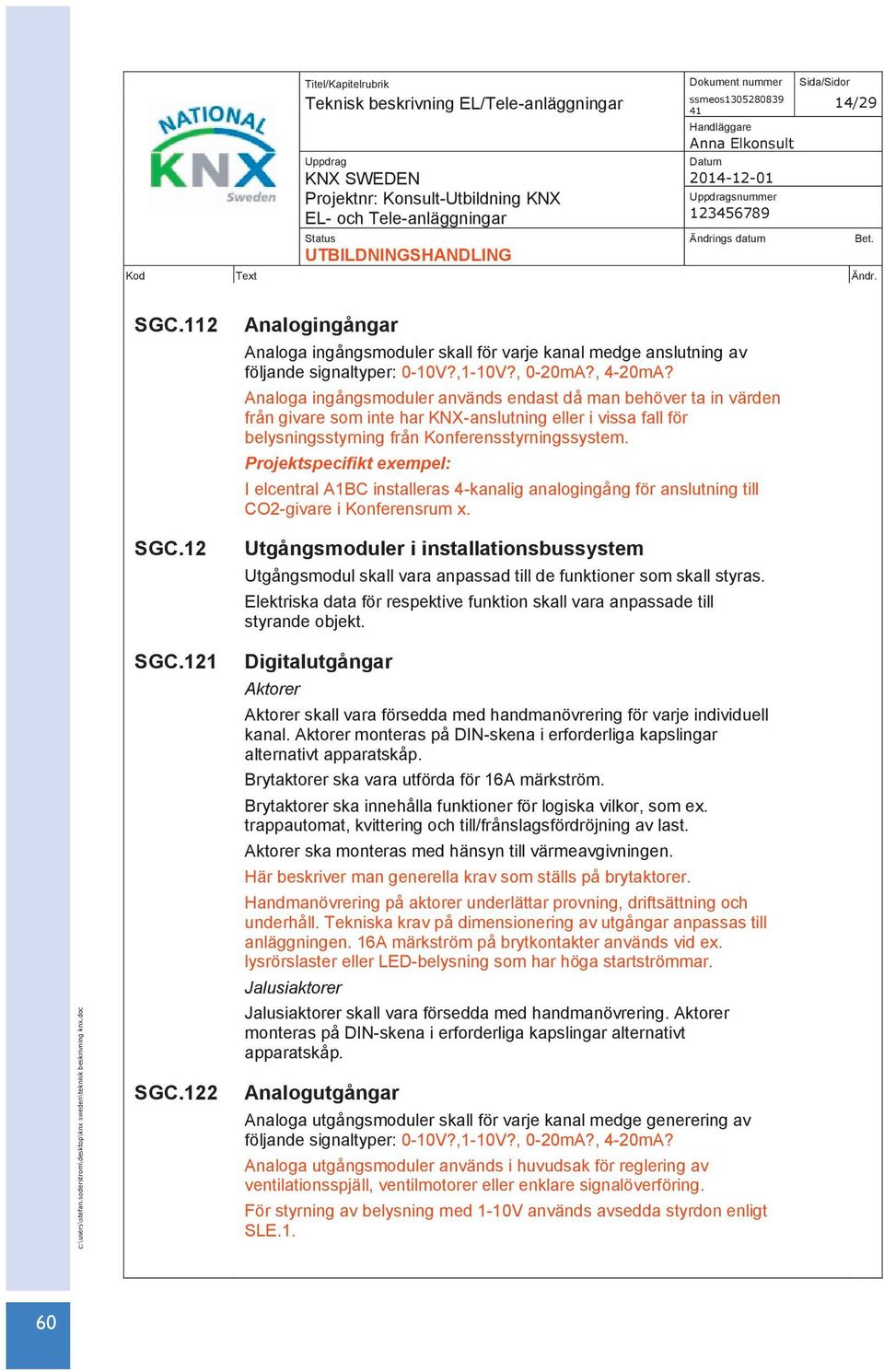 Analoga ingångsmoduler används endast då man behöver ta in värden från givare som inte har KNX-anslutning eller i vissa fall för belysningsstyrning från Konferensstyrningssystem.