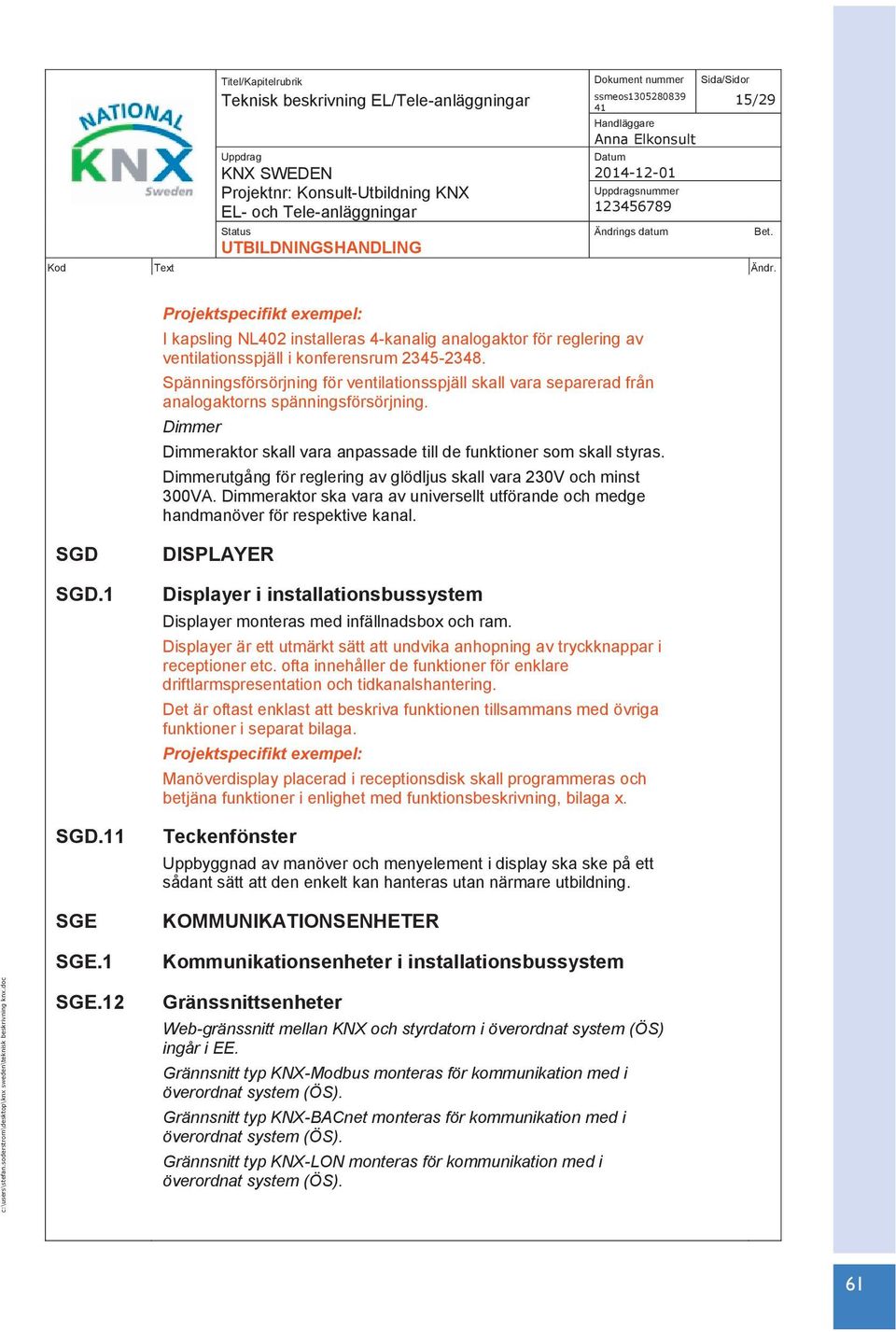 Dimmerutgång för reglering av glödljus skall vara 230V och minst 300VA. Dimmeraktor ska vara av universellt utförande och medge handmanöver för respektive kanal. SGD SGD.1 SGD.