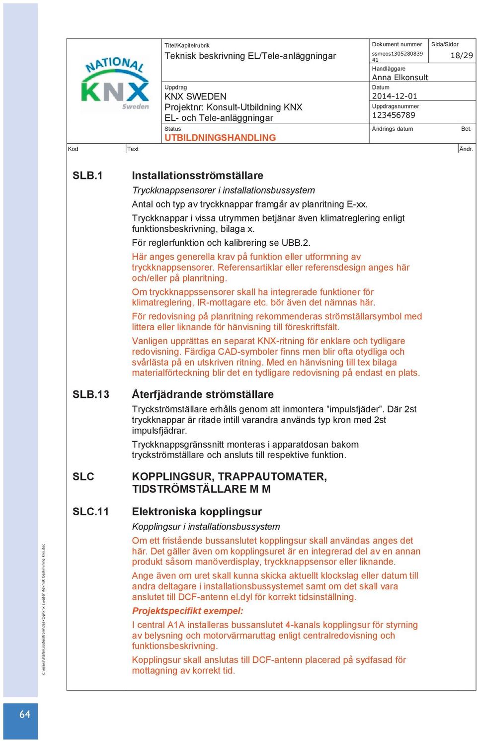 Tryckknappar i vissa utrymmen betjänar även klimatreglering enligt funktionsbeskrivning, bilaga x. För reglerfunktion och kalibrering se UBB.2.