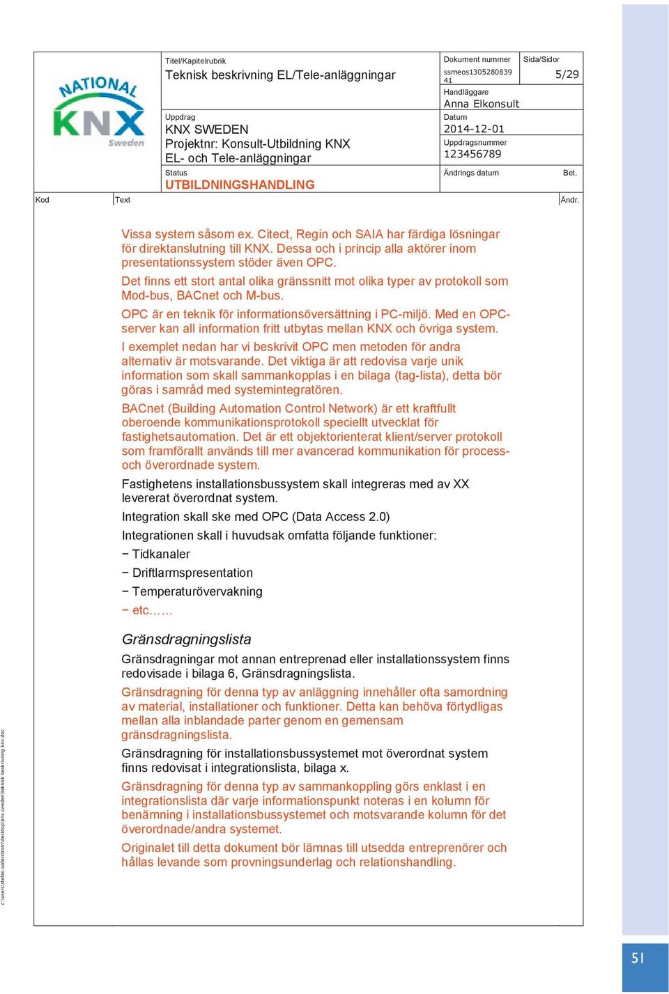 OPC är en teknik för informationsöversättning i PC-miljö. Med en OPCserver kan all information fritt utbytas mellan KNX och övriga system.