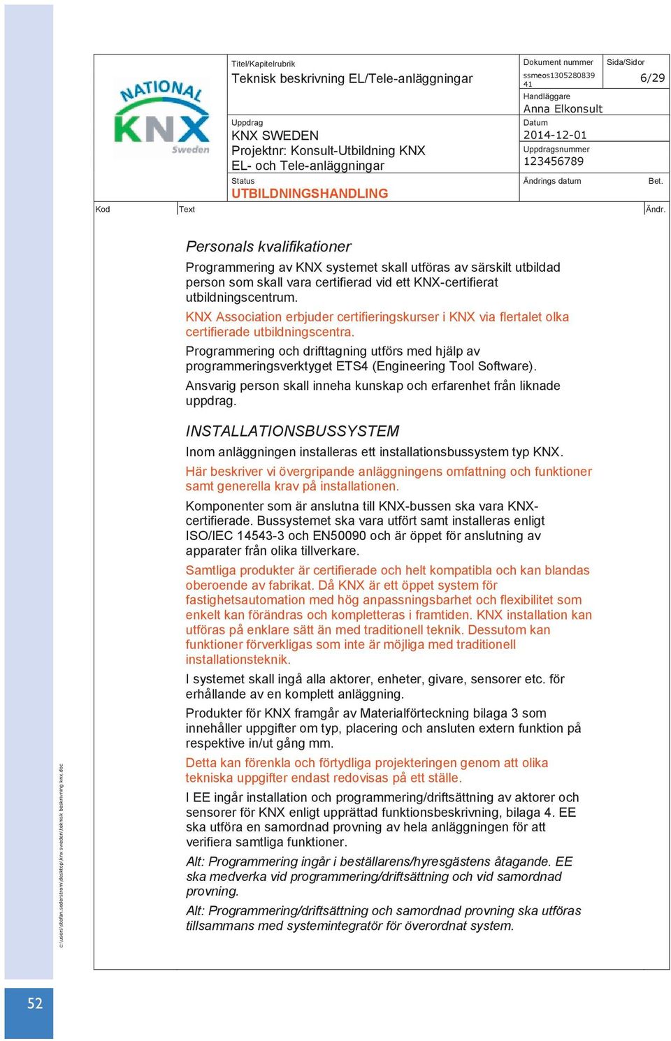 Programmering och drifttagning utförs med hjälp av programmeringsverktyget ETS4 (Engineering Tool Software). Ansvarig person skall inneha kunskap och erfarenhet från liknade uppdrag.