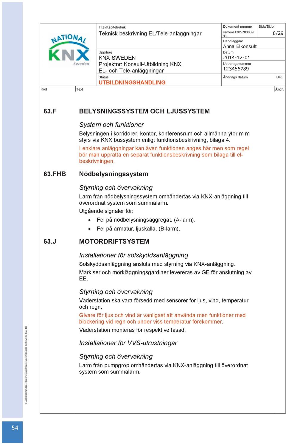 I enklare anläggningar kan även funktionen anges här men som regel bör man upprätta en separat funktionsbeskrivning som bilaga till elbeskrivningen.
