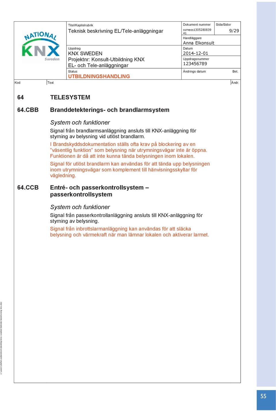 I Brandskyddsdokumentation ställs ofta krav på blockering av en väsentlig funktion som belysning när utrymningsvägar inte är öppna. Funktionen är då att inte kunna tända belysningen inom lokalen.
