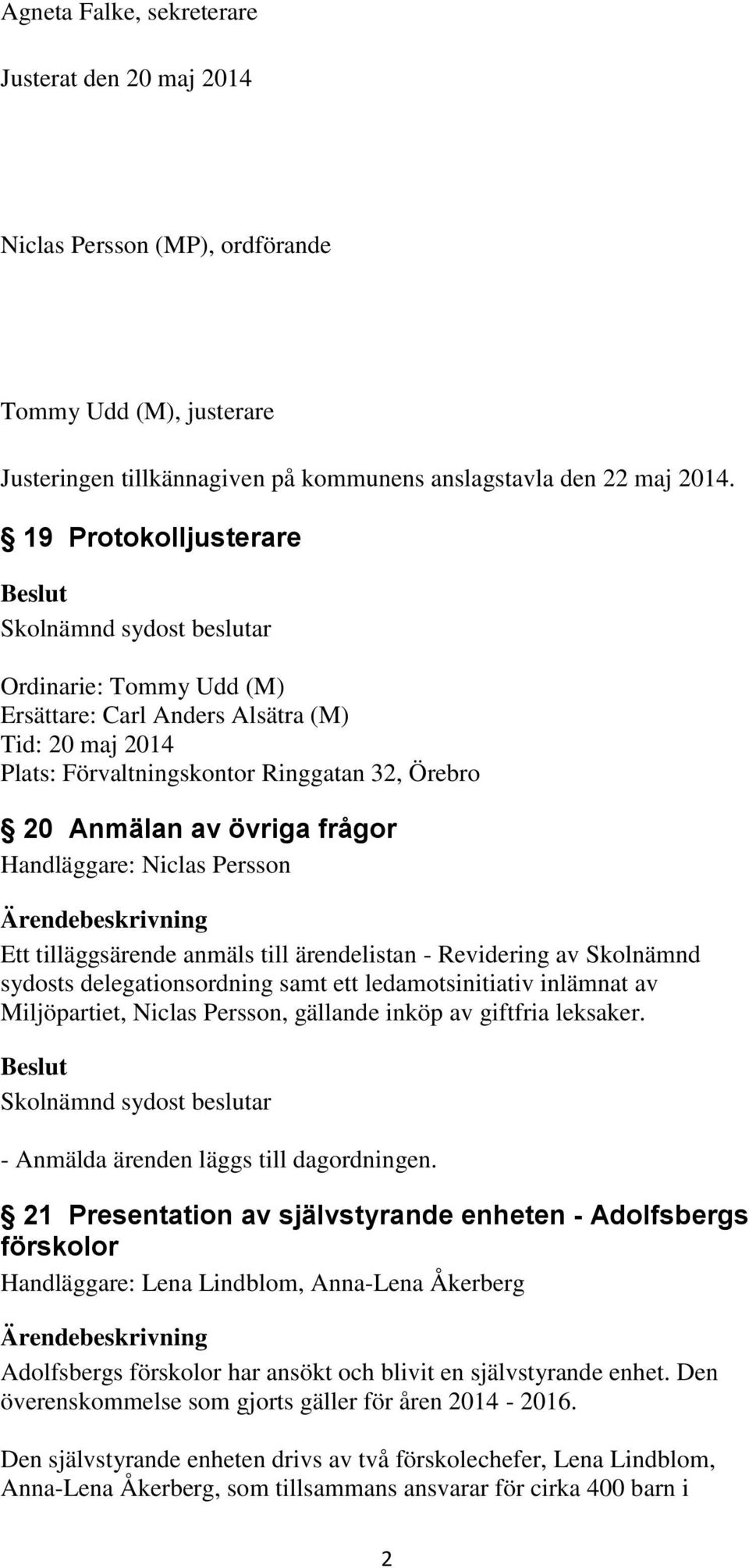 Persson Ett tilläggsärende anmäls till ärendelistan - Revidering av Skolnämnd sydosts delegationsordning samt ett ledamotsinitiativ inlämnat av Miljöpartiet, Niclas Persson, gällande inköp av