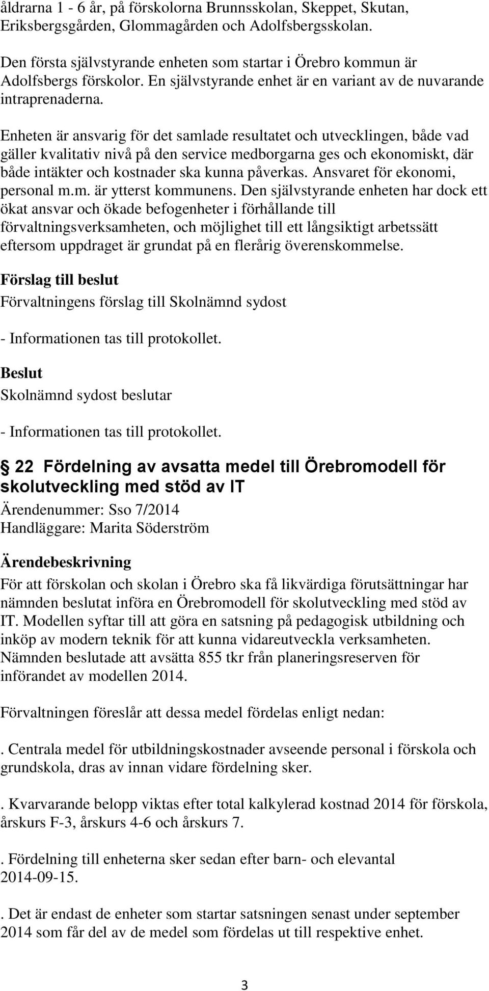 Enheten är ansvarig för det samlade resultatet och utvecklingen, både vad gäller kvalitativ nivå på den service medborgarna ges och ekonomiskt, där både intäkter och kostnader ska kunna påverkas.