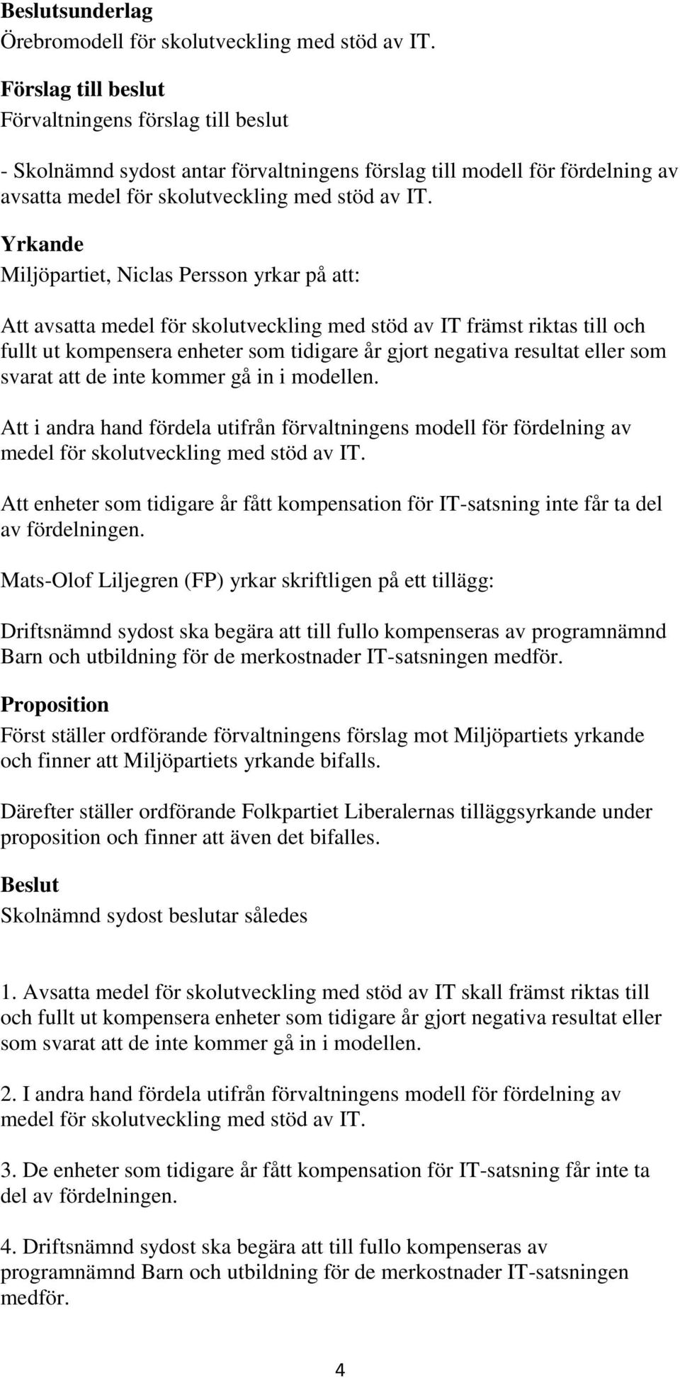 Yrkande Miljöpartiet, Niclas Persson yrkar på att: Att avsatta medel för skolutveckling med stöd av IT främst riktas till och fullt ut kompensera enheter som tidigare år gjort negativa resultat eller