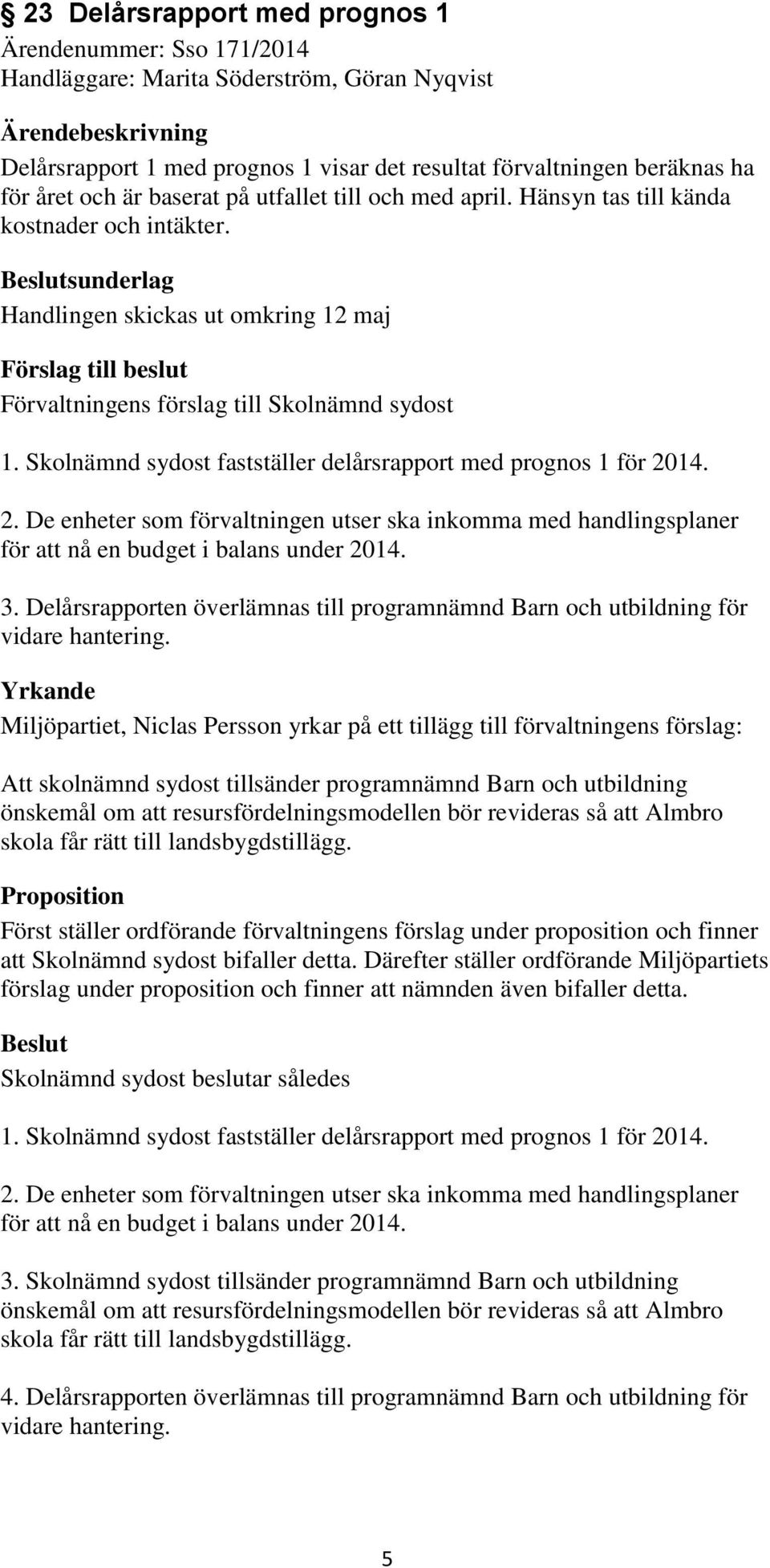 Skolnämnd sydost fastställer delårsrapport med prognos 1 för 2014. 2. De enheter som förvaltningen utser ska inkomma med handlingsplaner för att nå en budget i balans under 2014. 3.