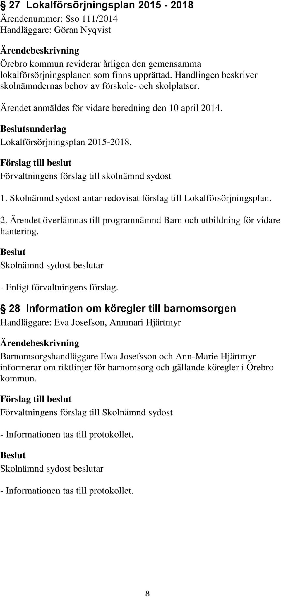 Förvaltningens förslag till skolnämnd sydost 1. Skolnämnd sydost antar redovisat förslag till Lokalförsörjningsplan. 2. Ärendet överlämnas till programnämnd Barn och utbildning för vidare hantering.