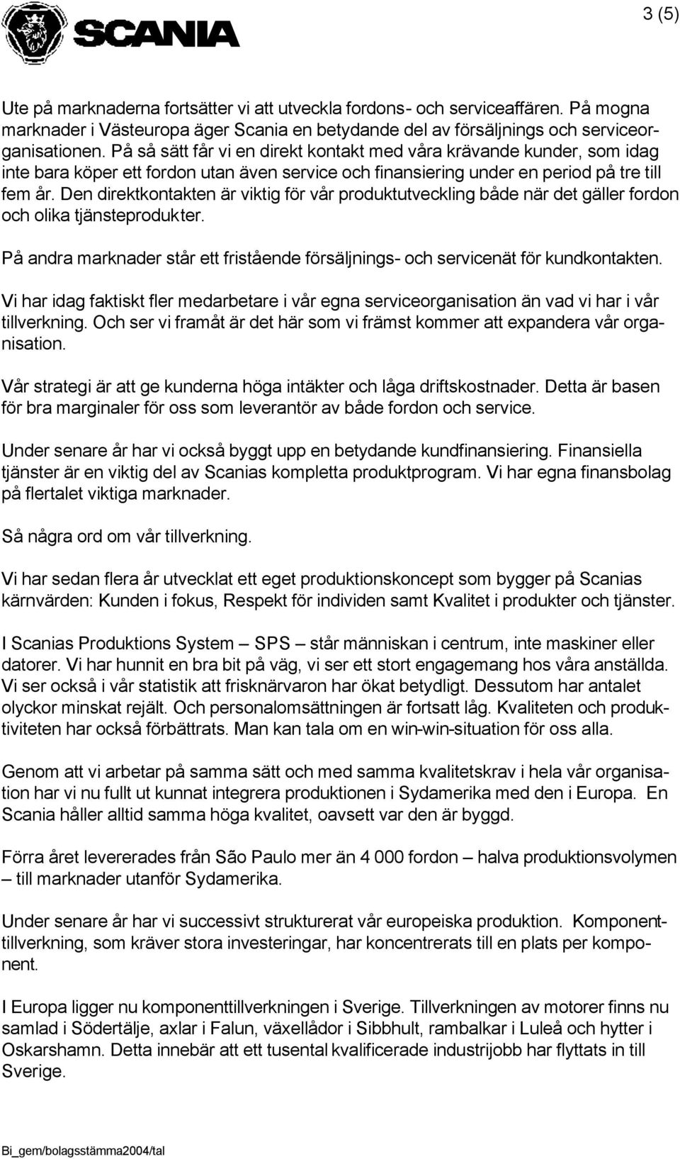 Den direktkontakten är viktig för vår produktutveckling både när det gäller fordon och olika tjänsteprodukter. På andra marknader står ett fristående försäljnings- och servicenät för kundkontakten.