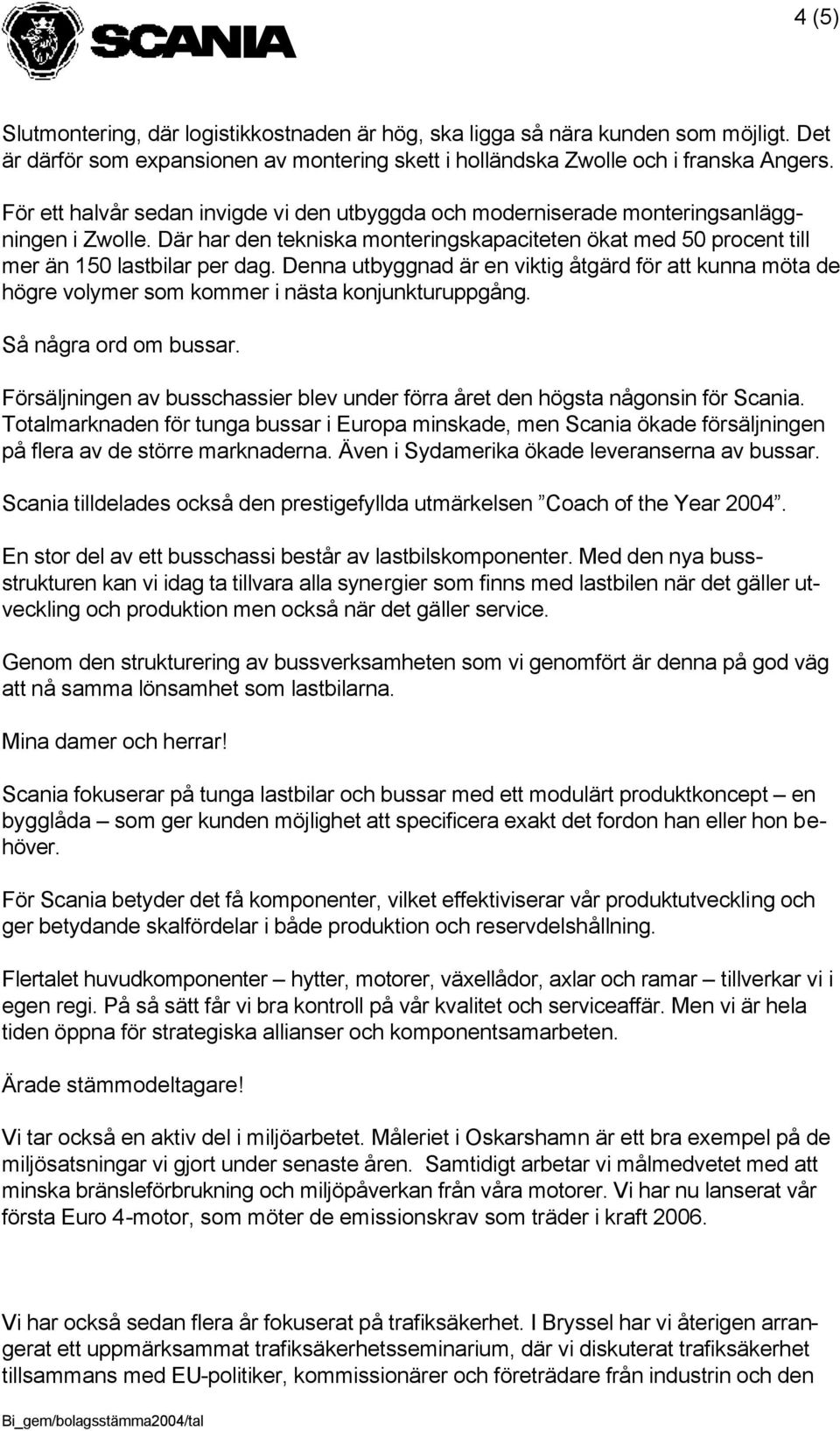Denna utbyggnad är en viktig åtgärd för att kunna möta de högre volymer som kommer i nästa konjunkturuppgång. Så några ord om bussar.