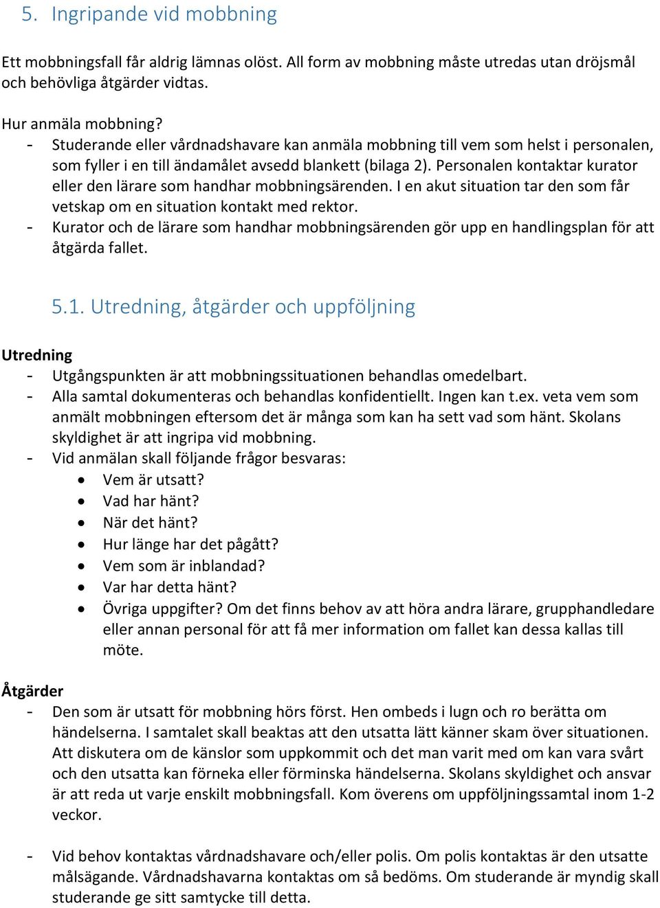 Personalen kontaktar kurator eller den lärare som handhar mobbningsärenden. I en akut situation tar den som får vetskap om en situation kontakt med rektor.