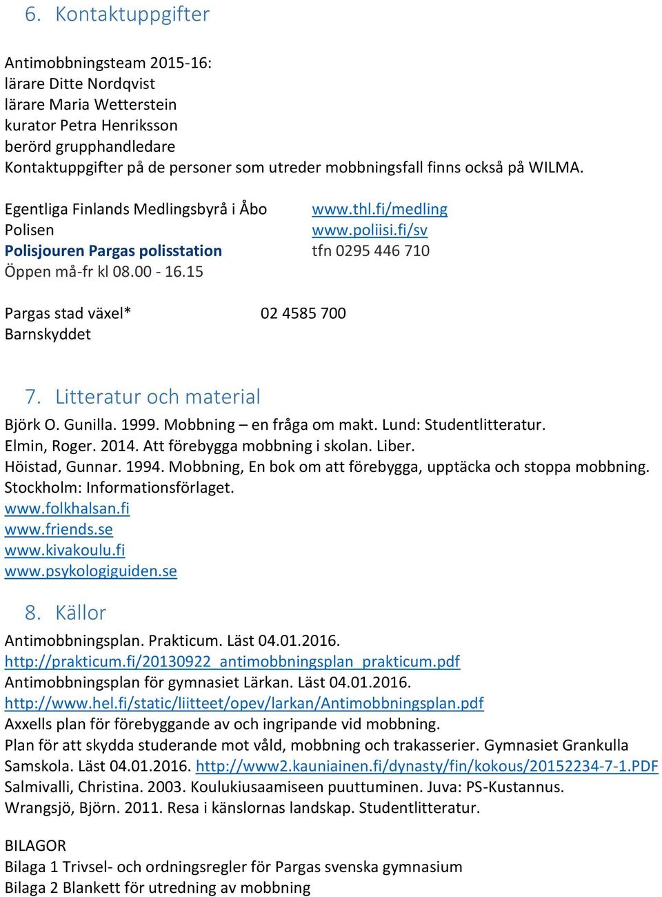 15 Pargas stad växel* 02 4585 700 Barnskyddet 7. Litteratur och material Björk O. Gunilla. 1999. Mobbning en fråga om makt. Lund: Studentlitteratur. Elmin, Roger. 2014.