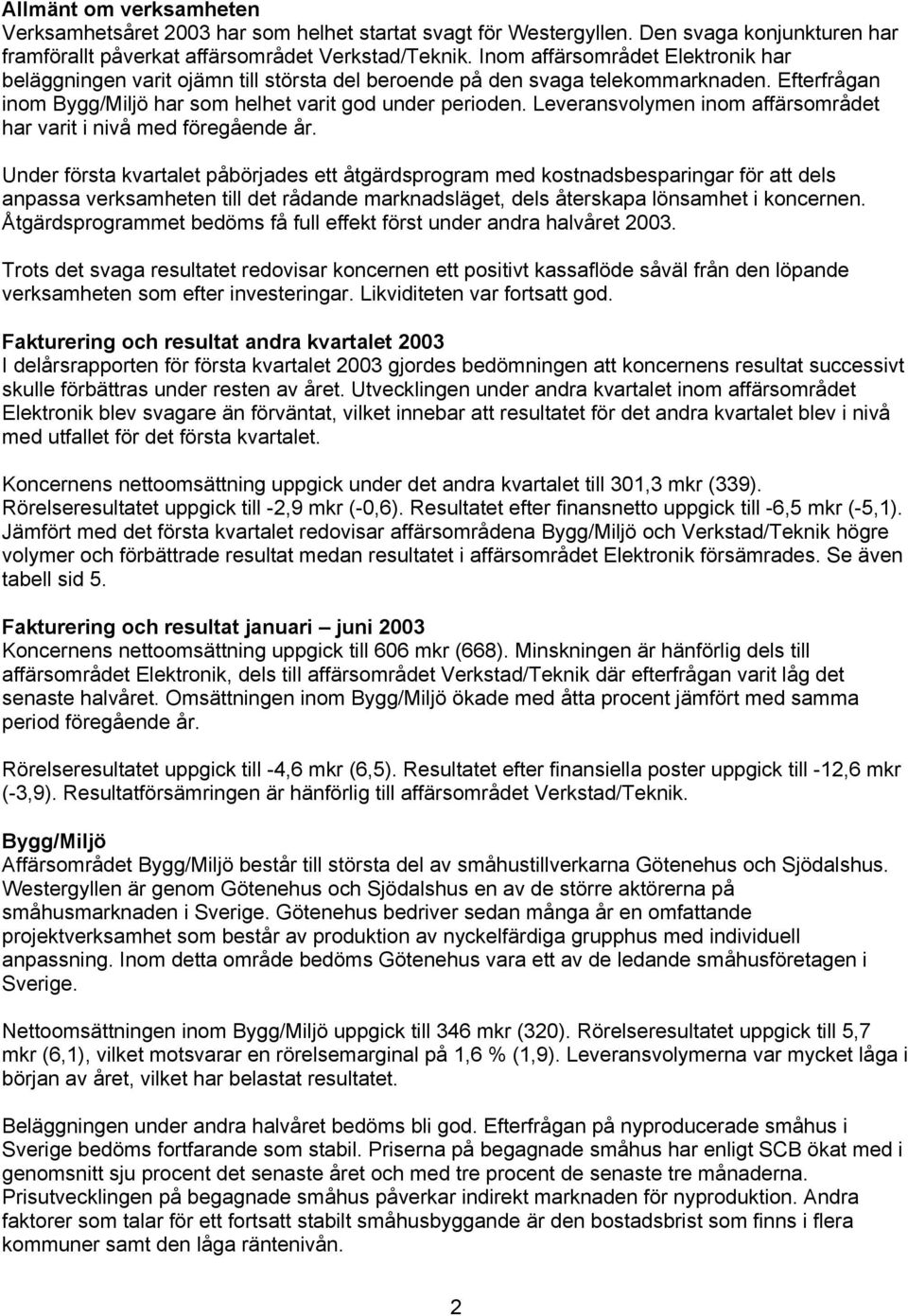 Leveransvolymen inom affärsområdet har varit i nivå med föregående år.