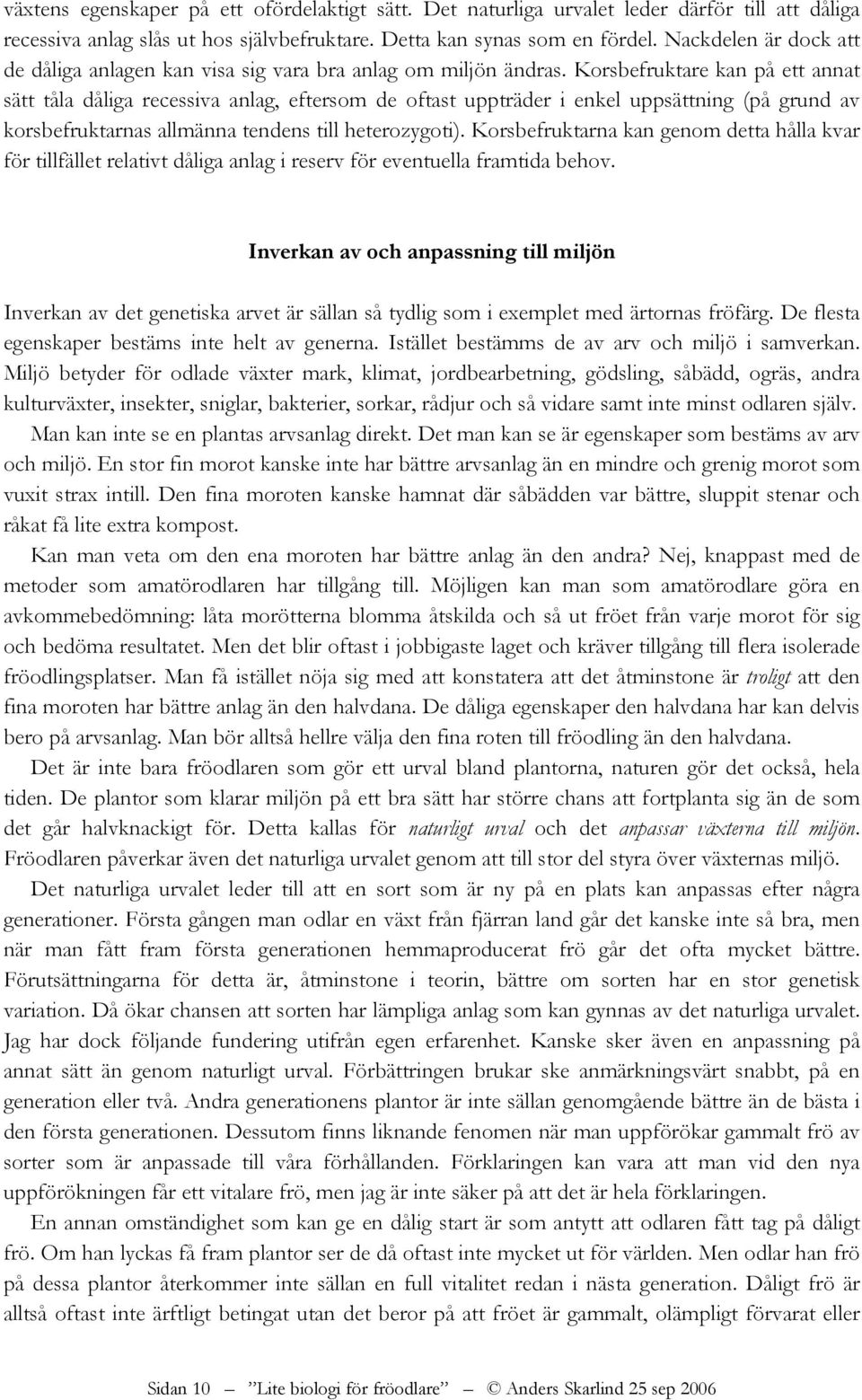 Korsbefruktare kan på ett annat sätt tåla dåliga recessiva anlag, eftersom de oftast uppträder i enkel uppsättning (på grund av korsbefruktarnas allmänna tendens till heterozygoti).