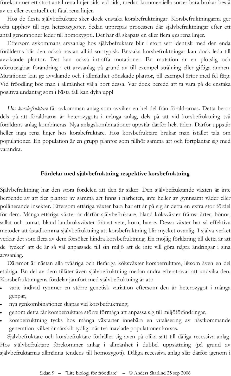 Sedan upprepas processen där självbefruktningar efter ett antal generationer leder till homozygoti. Det har då skapats en eller flera nya rena linjer.