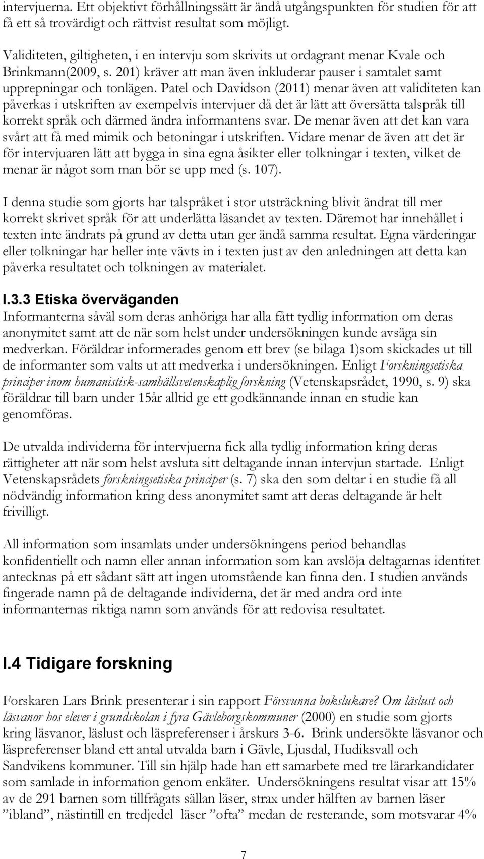 Patel och Davidson (2011) menar även att validiteten kan påverkas i utskriften av exempelvis intervjuer då det är lätt att översätta talspråk till korrekt språk och därmed ändra informantens svar.