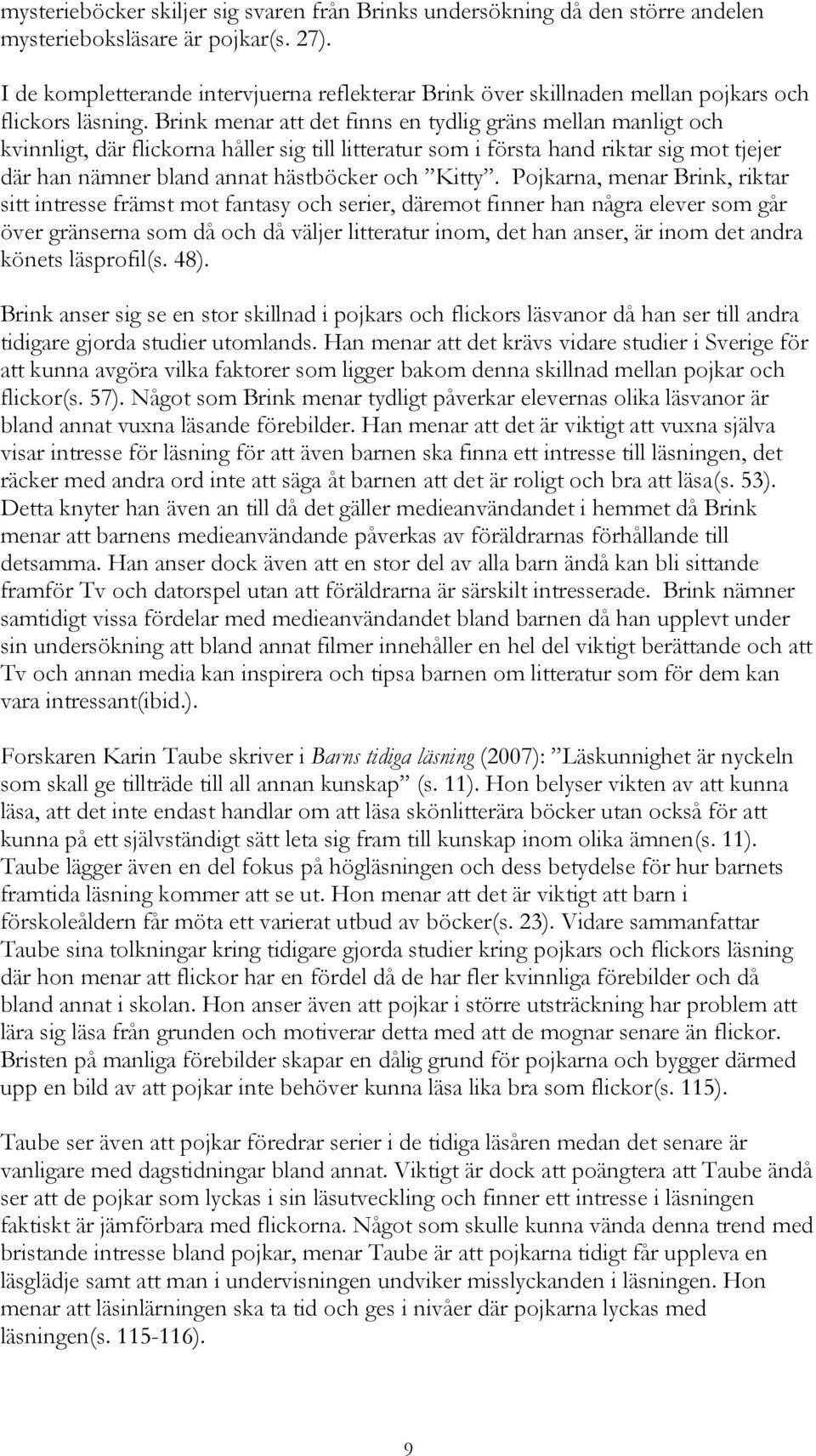 Brink menar att det finns en tydlig gräns mellan manligt och kvinnligt, där flickorna håller sig till litteratur som i första hand riktar sig mot tjejer där han nämner bland annat hästböcker och