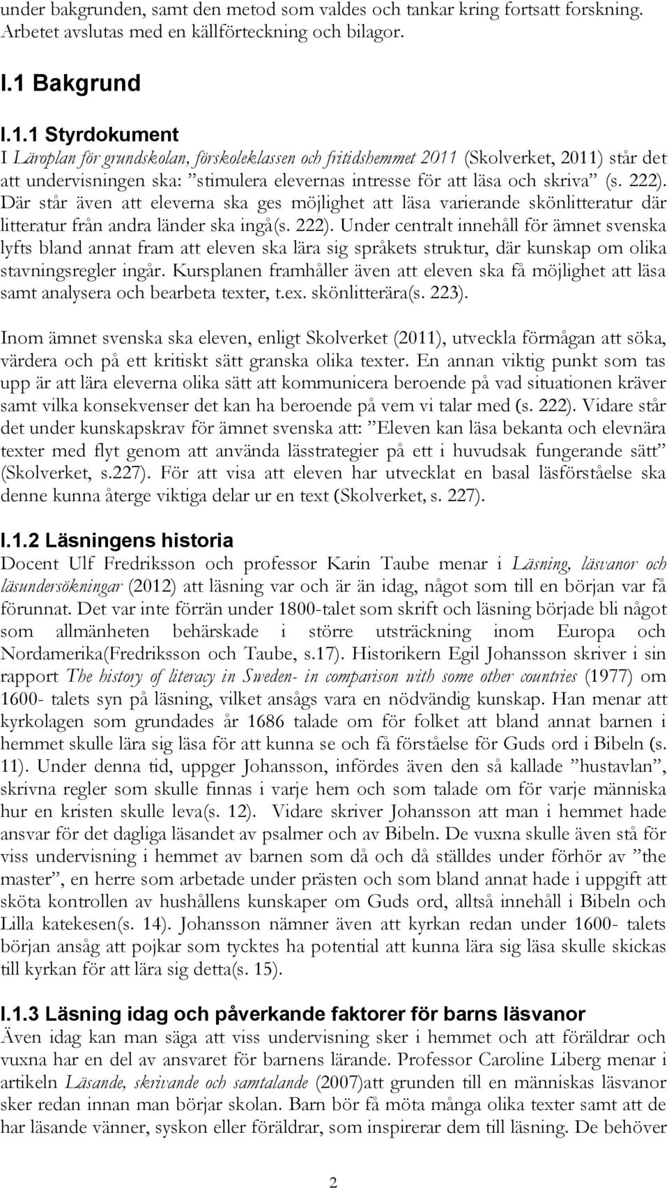 1 Styrdokument I Läroplan för grundskolan, förskoleklassen och fritidshemmet 2011 (Skolverket, 2011) står det att undervisningen ska: stimulera elevernas intresse för att läsa och skriva (s. 222).