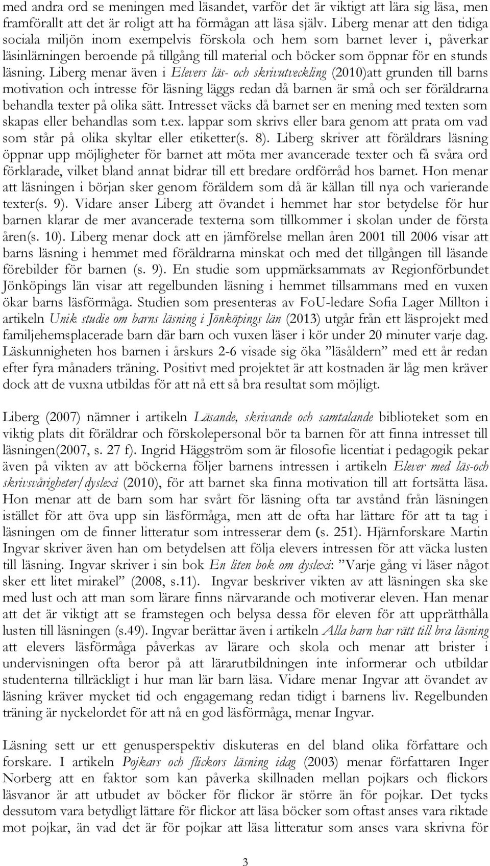 Liberg menar även i Elevers läs- och skrivutveckling (2010)att grunden till barns motivation och intresse för läsning läggs redan då barnen är små och ser föräldrarna behandla texter på olika sätt.