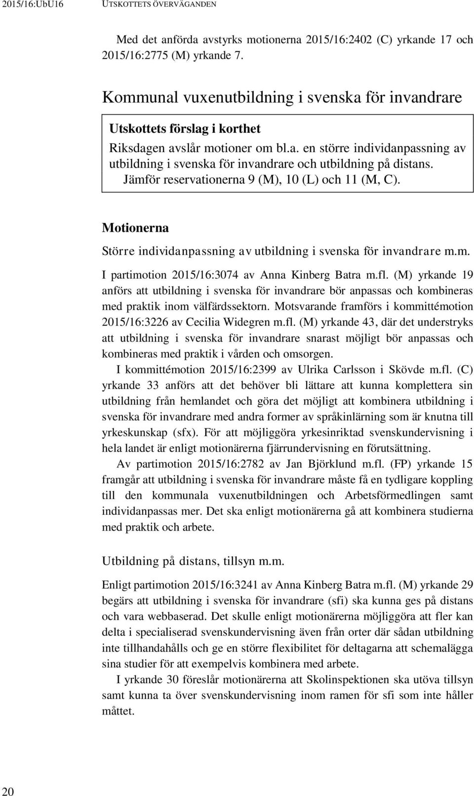 Jämför reservationerna 9 (M), 10 (L) och 11 (M, C). Motionerna Större individanpassning av utbildning i svenska för invandrare m.m. I partimotion 2015/16:3074 av Anna Kinberg Batra m.fl.