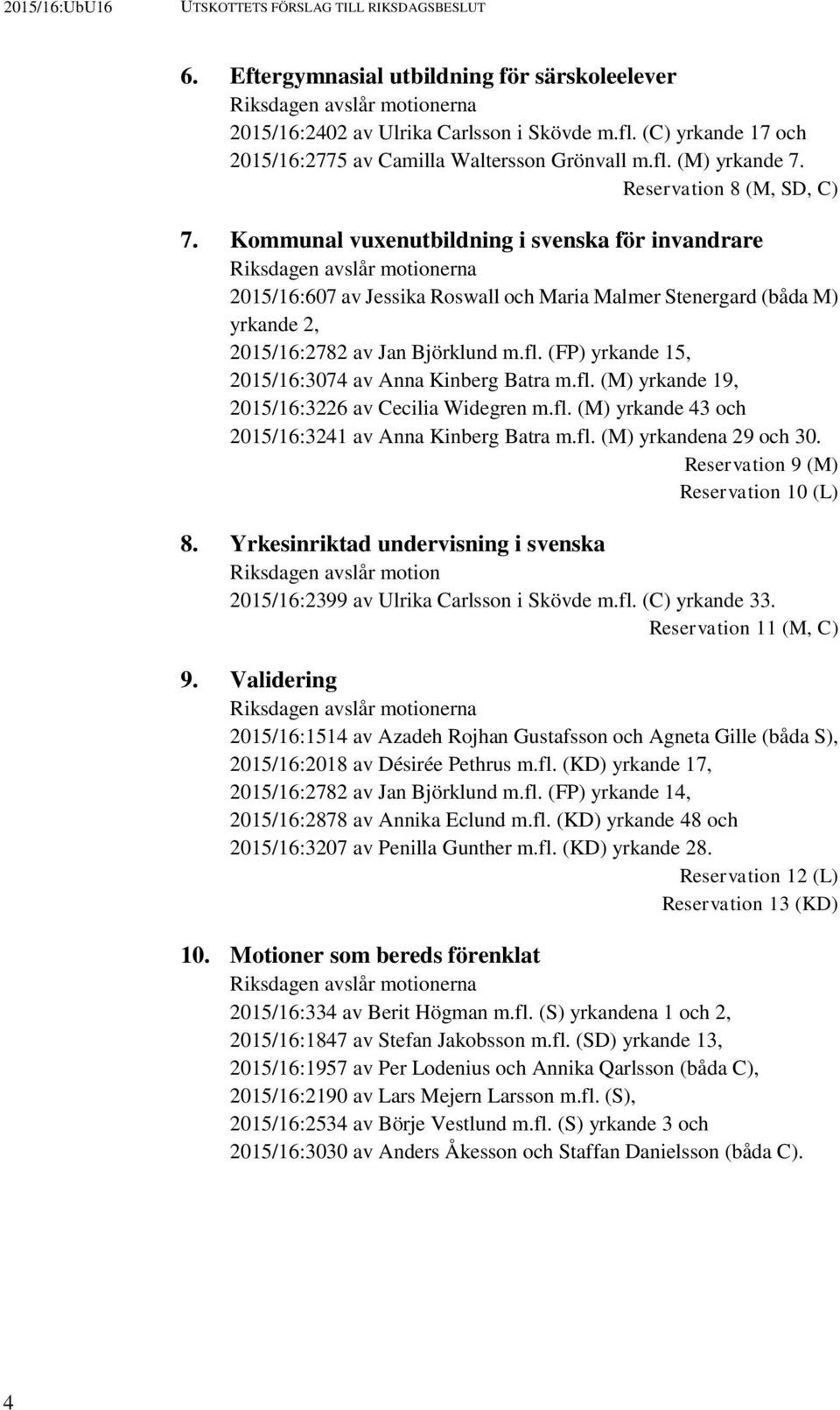 Kommunal vuxenutbildning i svenska för invandrare Riksdagen avslår motionerna 2015/16:607 av Jessika Roswall och Maria Malmer Stenergard (båda M) yrkande 2, 2015/16:2782 av Jan Björklund m.fl.