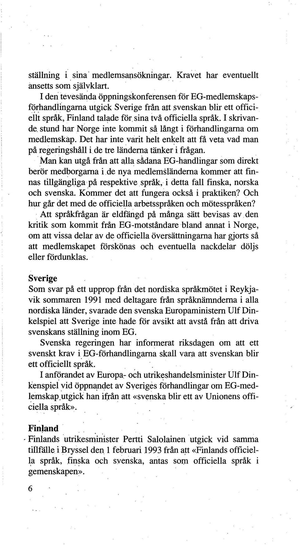 Det har inte varit helt enkelt att få veta vad man på regeringshåll i de tre länderna tänker i frågan. Man kan utgå från att ajla sådana EG-handlingar som direkt berör medborgarna i.