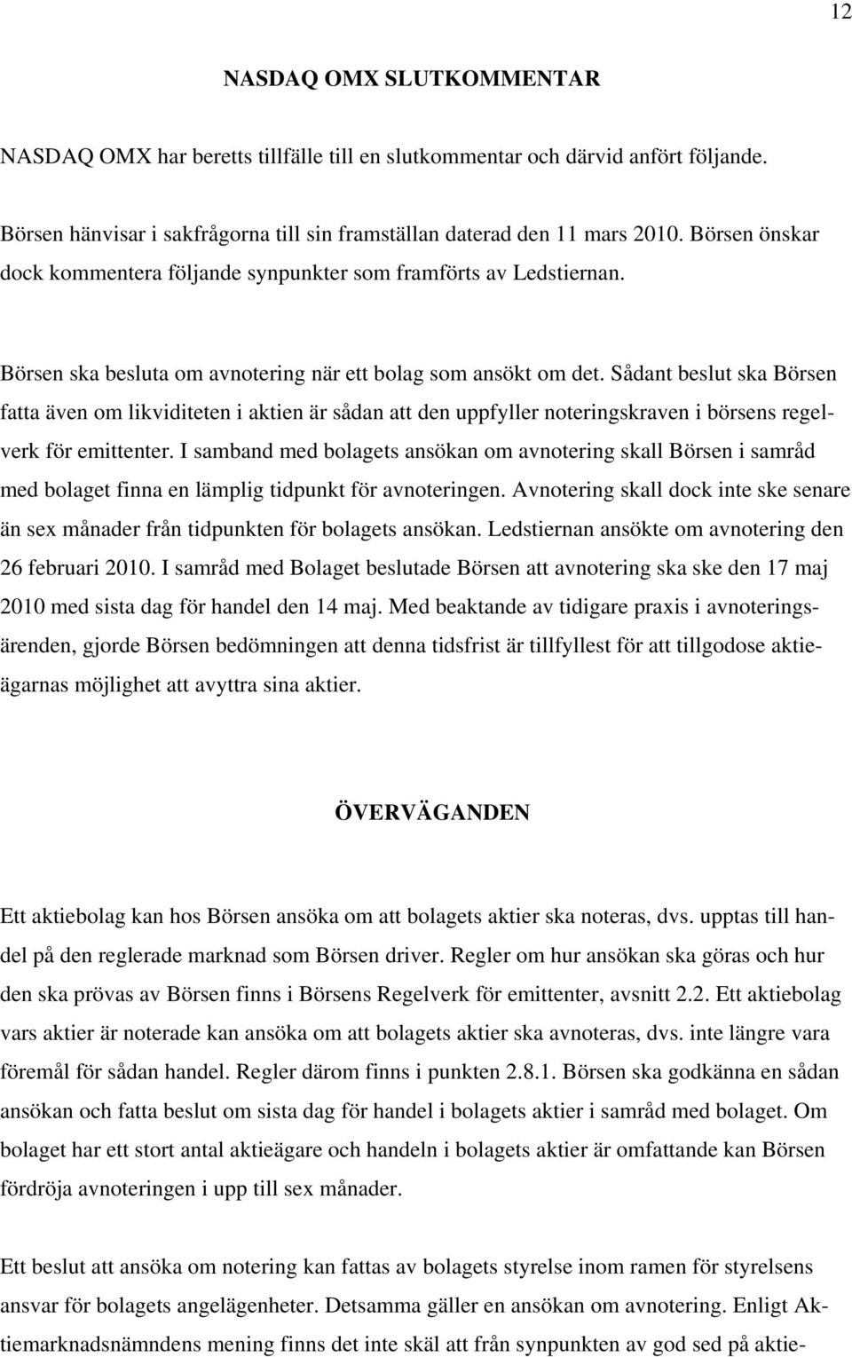 Sådant beslut ska Börsen fatta även om likviditeten i aktien är sådan att den uppfyller noteringskraven i börsens regelverk för emittenter.